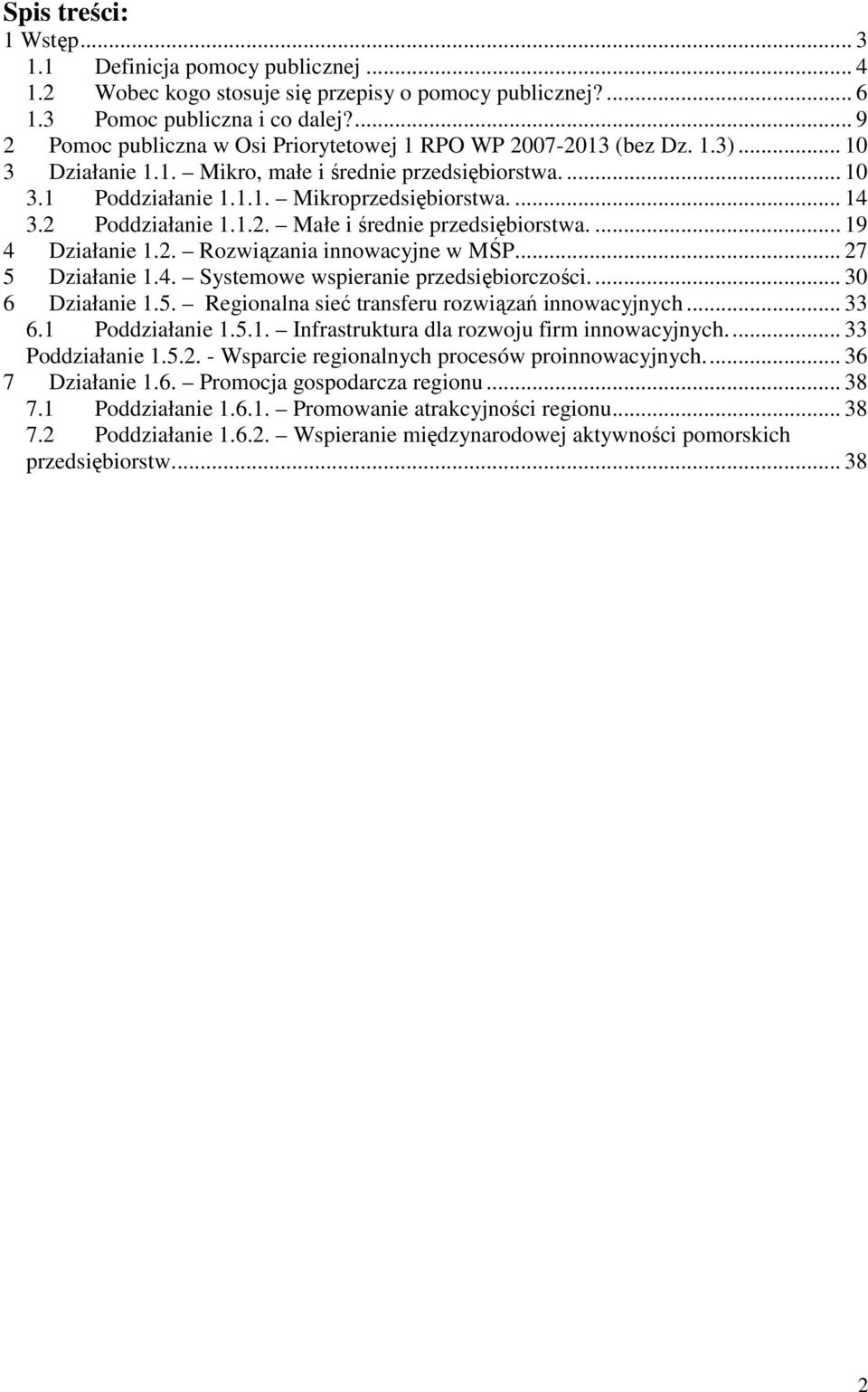 2 Poddziałanie 1.1.2. Małe i średnie przedsiębiorstwa.... 19 4 Działanie 1.2. Rozwiązania innowacyjne w MŚP... 27 5 Działanie 1.4. Systemowe wspieranie przedsiębiorczości.... 30 6 Działanie 1.5. Regionalna sieć transferu rozwiązań innowacyjnych.