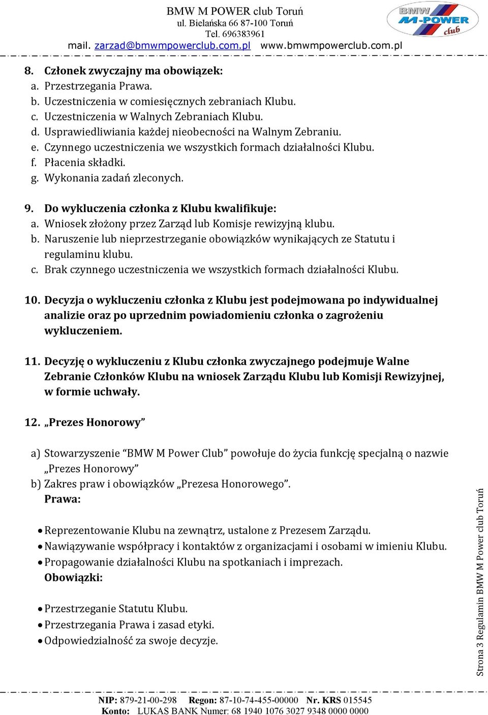 Do wykluczenia członka z Klubu kwalifikuje: a. Wniosek złożony przez Zarząd lub Komisje rewizyjną klubu. b. Naruszenie lub nieprzestrzeganie obowiązków wynikających ze Statutu i regulaminu klubu. c. Brak czynnego uczestniczenia we wszystkich formach działalności Klubu.