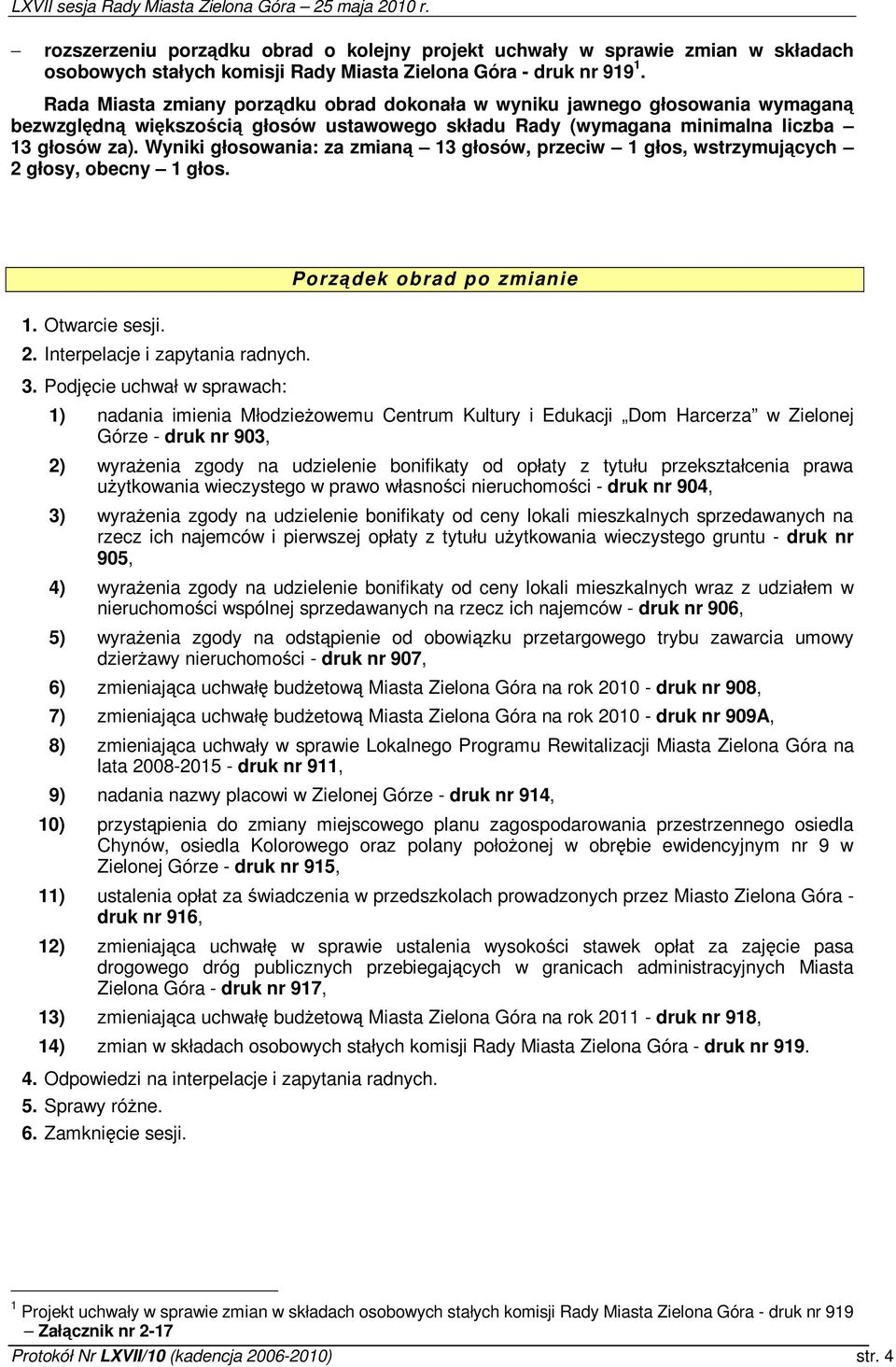 Wyniki głosowania: za zmian 13 głosów, przeciw 1 głos, wstrzymujcych 2 głosy, obecny 1 głos. 1. Otwarcie sesji. 2. Interpelacje i zapytania radnych. 3.