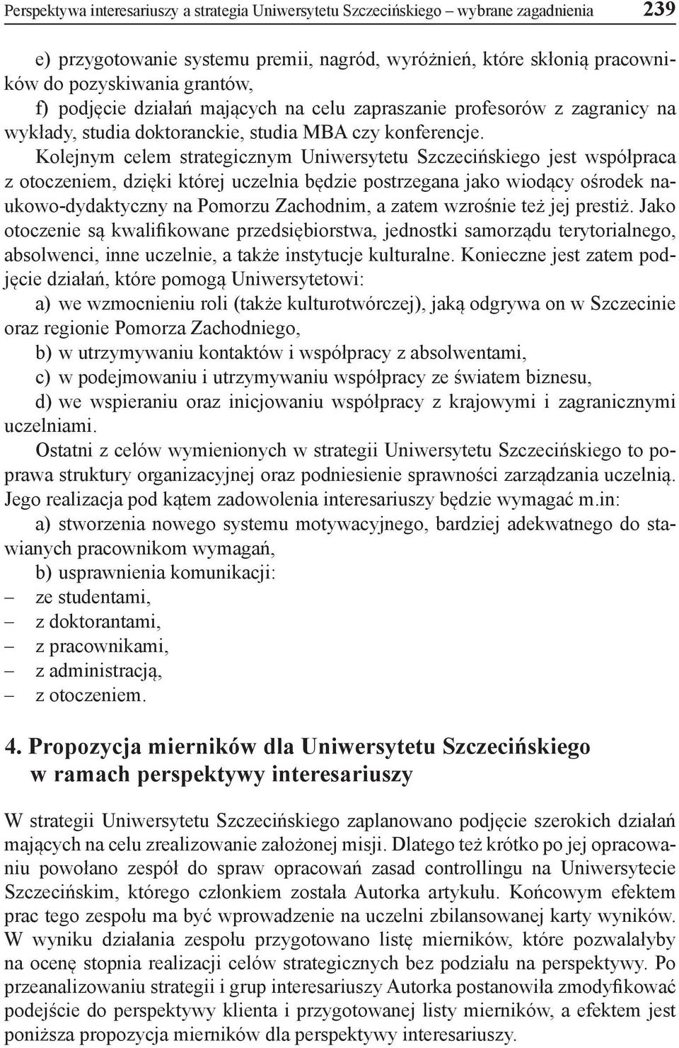 Kolejnym celem strategicznym Uniwersytetu Szczecińskiego jest współpraca z otoczeniem, dzięki której uczelnia będzie postrzegana jako wiodący ośrodek naukowo-dydaktyczny na Pomorzu Zachodnim, a zatem