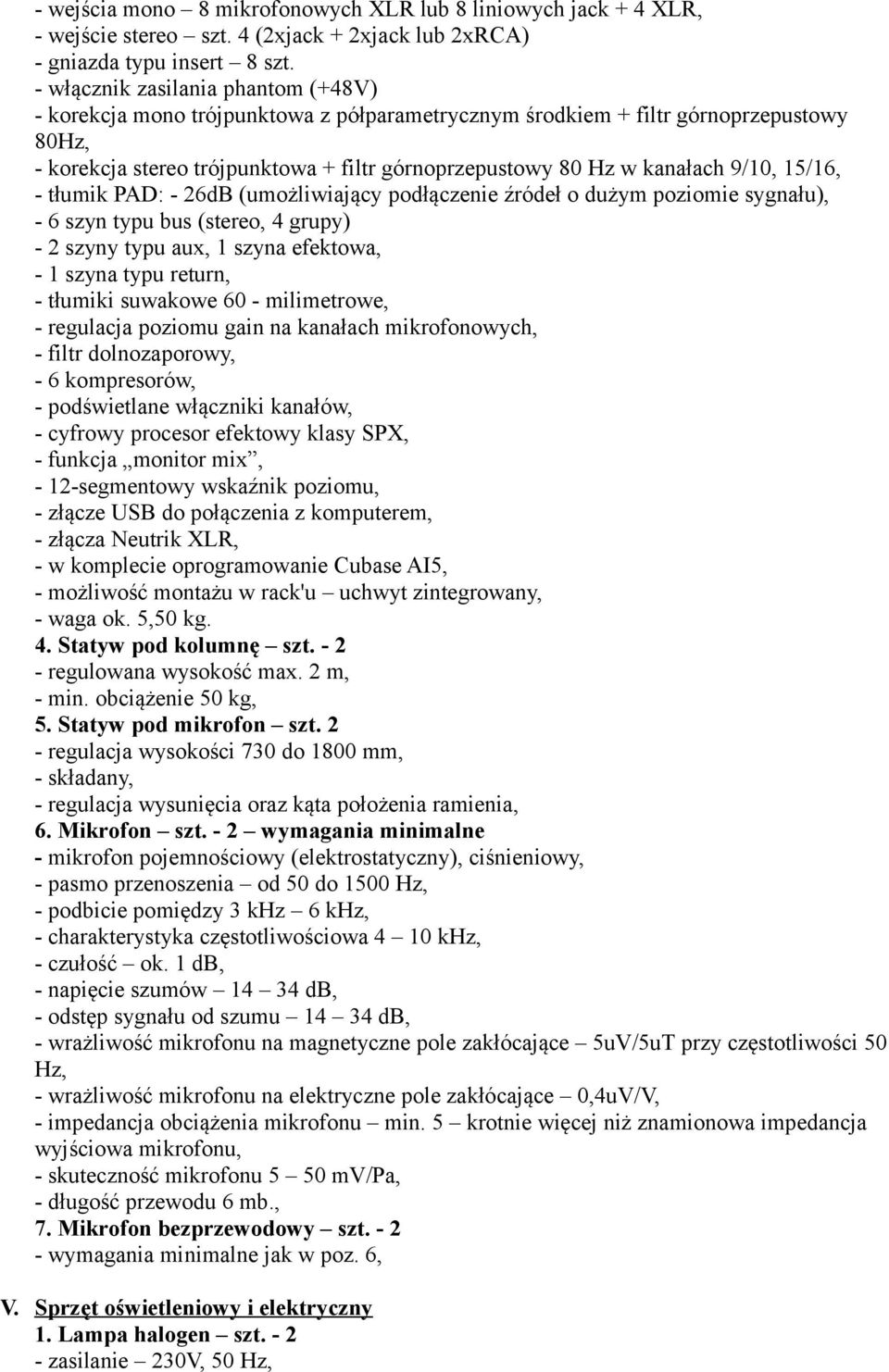 9/10, 15/16, - tłumik PAD: - 26dB (umożliwiający podłączenie źródeł o dużym poziomie sygnału), - 6 szyn typu bus (stereo, 4 grupy) - 2 szyny typu aux, 1 szyna efektowa, - 1 szyna typu return, -