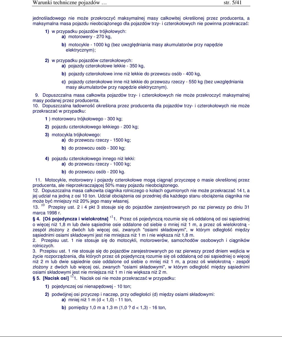 1) w przypadku pojazdów trójkołowych: a) motorowery - 270 kg, b) motocykle - 1000 kg (bez uwzględniania masy akumulatorów przy napędzie elektrycznym); 2) w przypadku pojazdów czterokołowych: a)