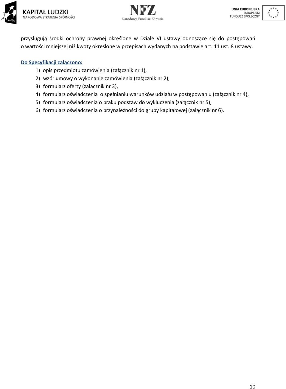 Do Specyfikacji załączono: 1) opis przedmiotu zamówienia (załącznik nr 1), 2) wzór umowy o wykonanie zamówienia (załącznik nr 2), 3) formularz oferty