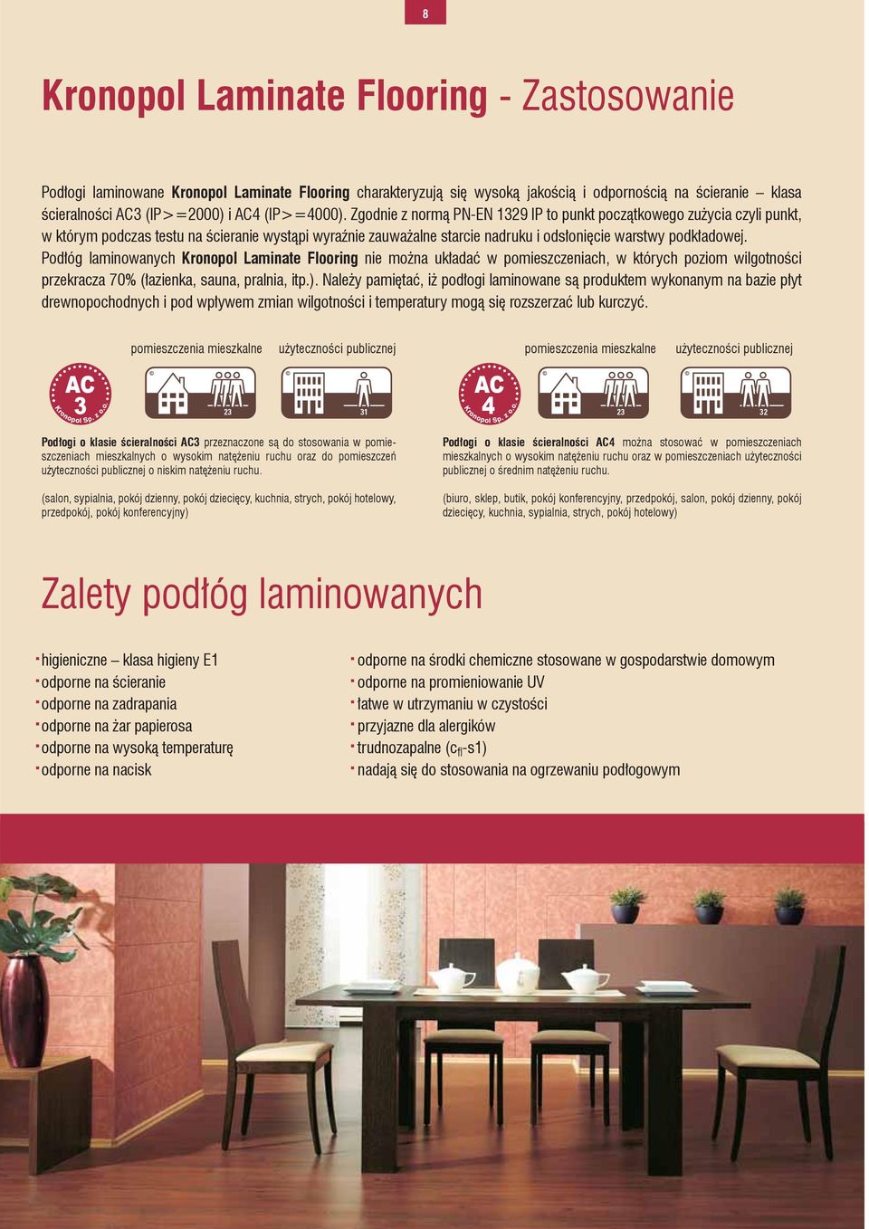 Podłóg laminowanych Kronopol Laminate Flooring nie można układać w pomieszczeniach, w których poziom wilgotności przekracza 70% (łazienka, sauna, pralnia, itp.).