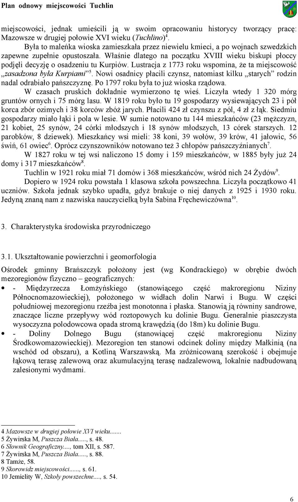 Właśnie dlatego na początku XVIII wieku biskupi płoccy podjęli decyzję o osadzeniu tu Kurpiów. Lustracja z 1773 roku wspomina, że ta miejscowość zasadzona była Kurpiami 5.