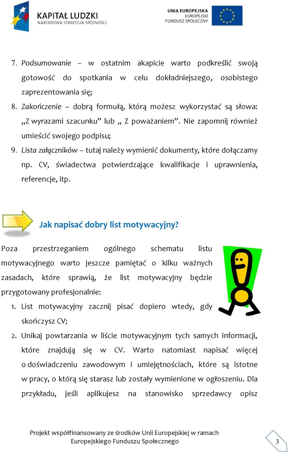 Lista załączników tutaj należy wymienić dokumenty, które dołączamy np. CV, świadectwa potwierdzające kwalifikacje i uprawnienia, referencje, itp. Jak napisać dobry list motywacyjny?