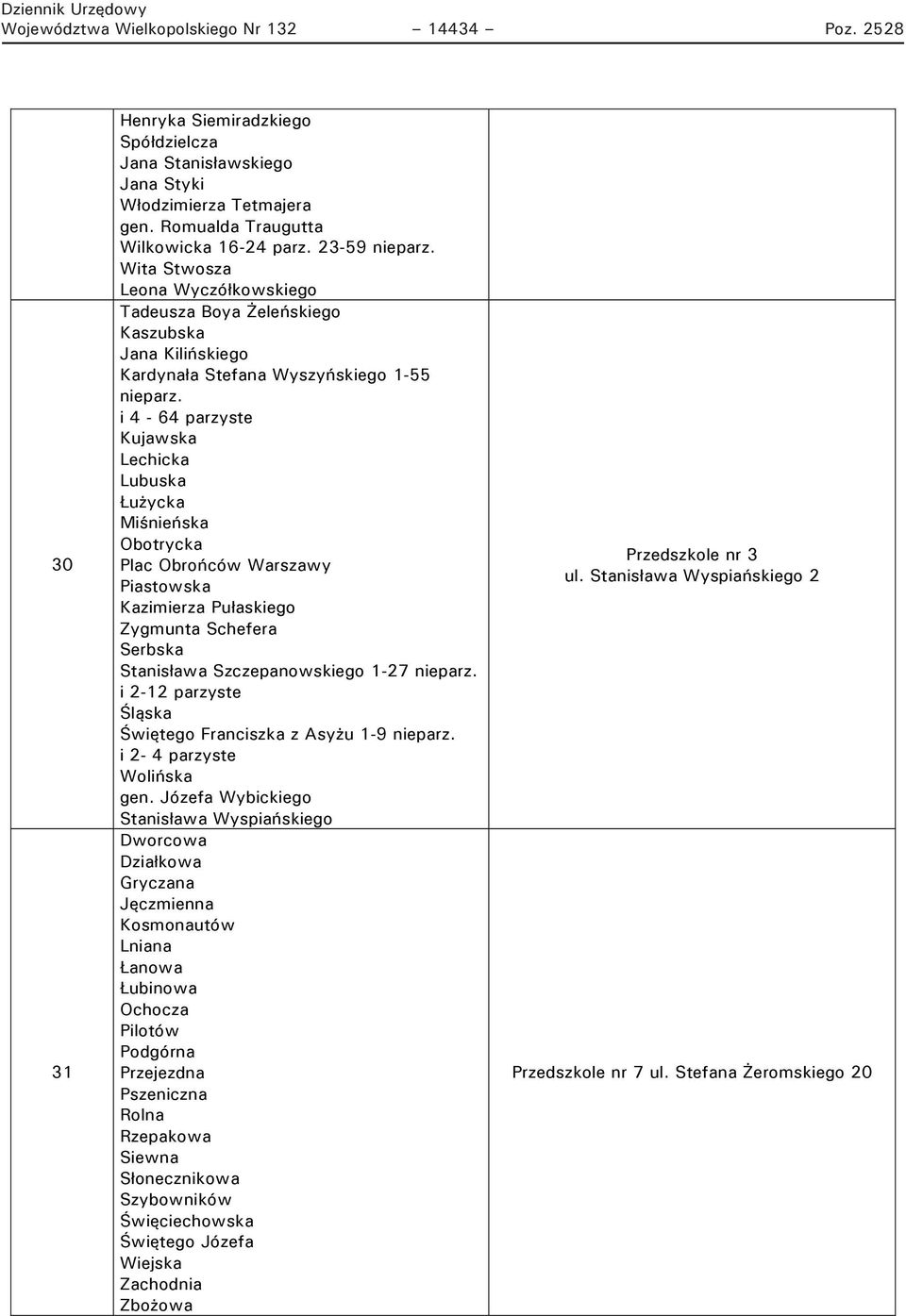 i 4-64 parzyste Kujawska Lechicka Lubuska Łużycka Miśnieńska Obotrycka Plac Obrońców Warszawy Piastowska Kazimierza Pułaskiego Zygmunta Schefera Serbska Stanisława Szczepanowskiego 1-27 nieparz.