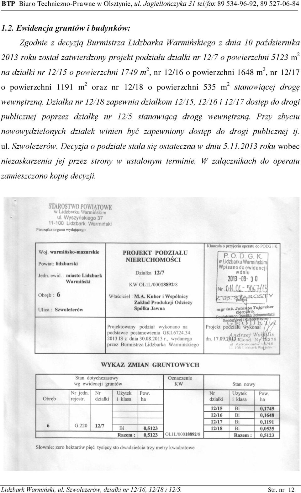 Działka nr 12/18 zapewnia działkom 12/15, 12/16 i 12/17 dostęp do drogi publicznej poprzez działkę nr 12/5 stanowiącą drogę wewnętrzną.