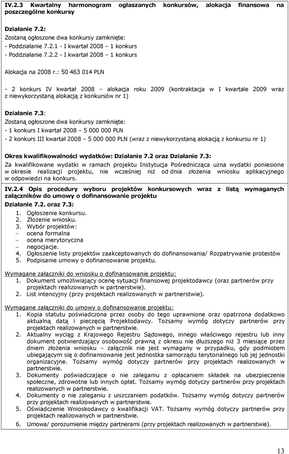 3: Zostaną ogłoszone dwa konkursy zamknięte: - 1 konkurs I kwartał 2008 5 000 000 PLN - 2 konkurs III kwartał 2008 5 000 000 PLN (wraz z niewykorzystaną alokacją z konkursu nr 1) Okres