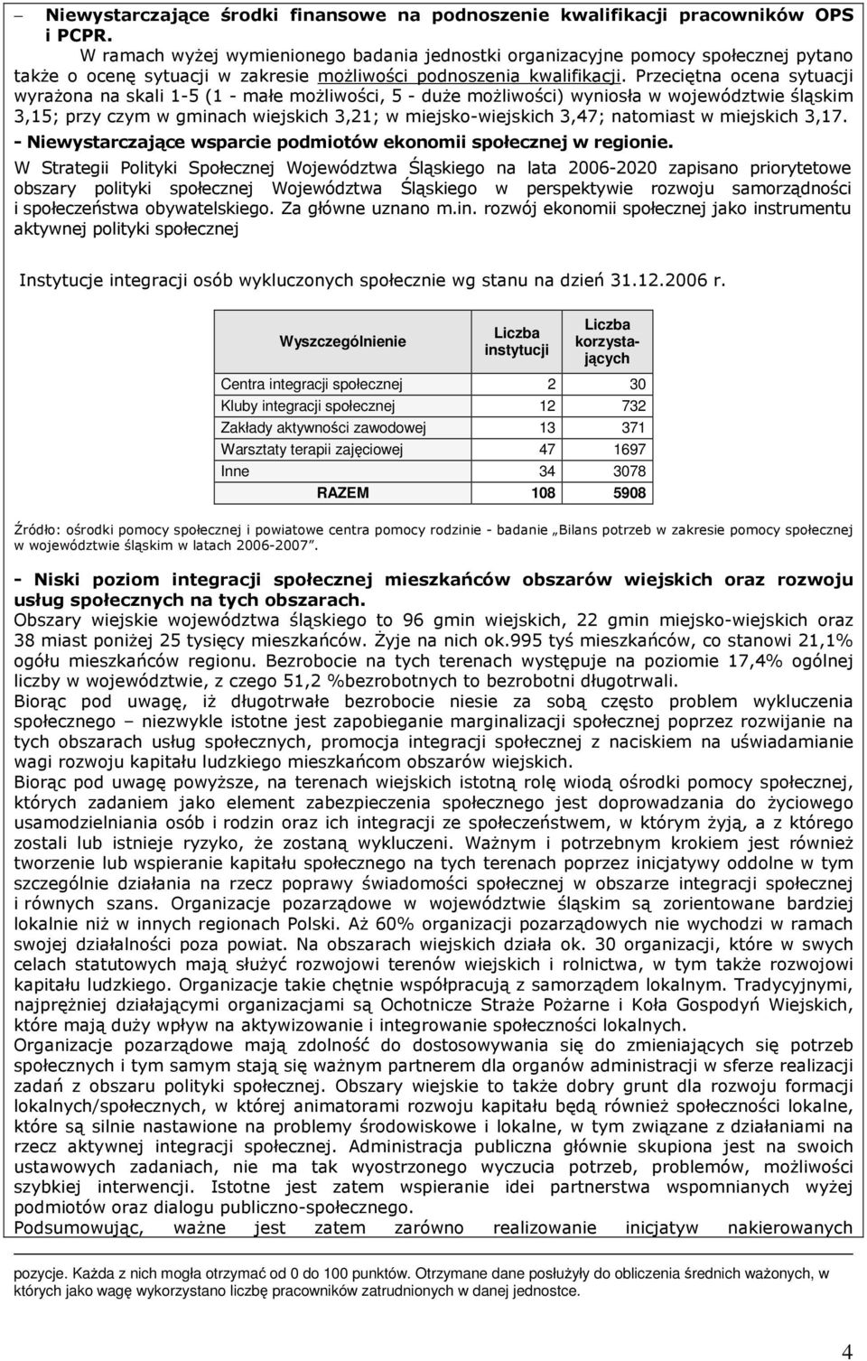 Przeciętna ocena sytuacji wyraŝona na skali 1-5 (1 - małe moŝliwości, 5 - duŝe moŝliwości) wyniosła w województwie śląskim 3,15; przy czym w gminach wiejskich 3,21; w miejsko-wiejskich 3,47;