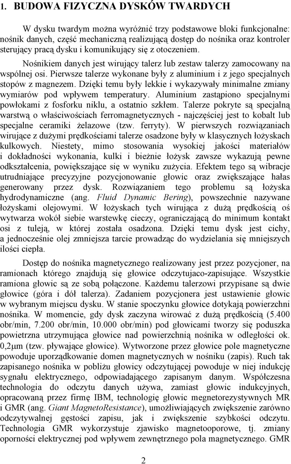 Pierwsze talerze wykonane były z aluminium i z jego specjalnych stopów z magnezem. Dzięki temu były lekkie i wykazywały minimalne zmiany wymiarów pod wpływem temperatury.