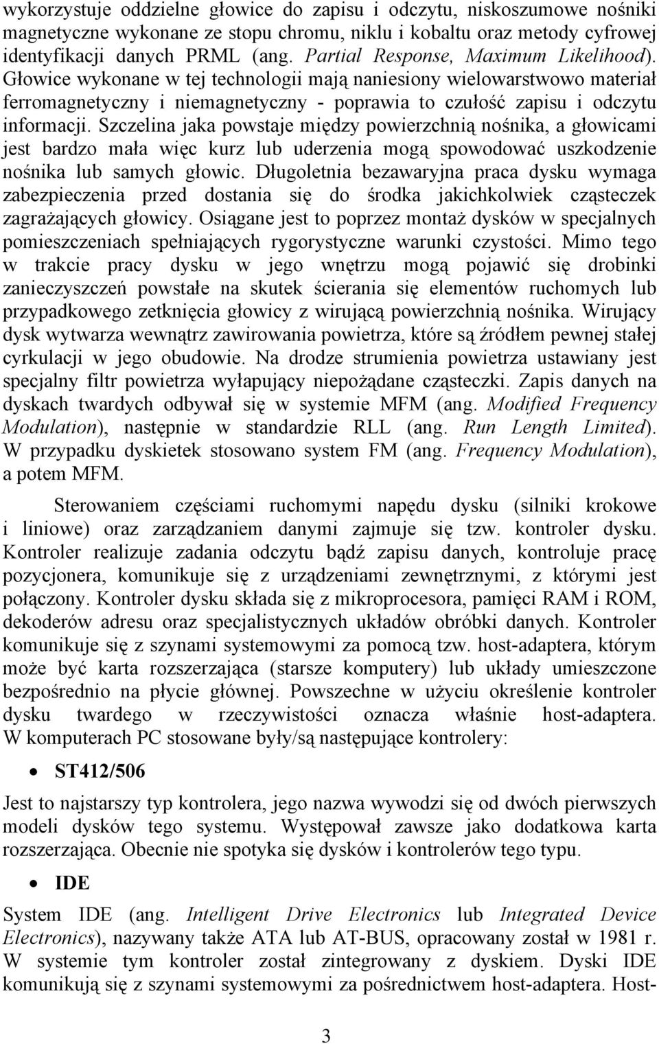 Szczelina jaka powstaje między powierzchnią nośnika, a głowicami jest bardzo mała więc kurz lub uderzenia mogą spowodować uszkodzenie nośnika lub samych głowic.