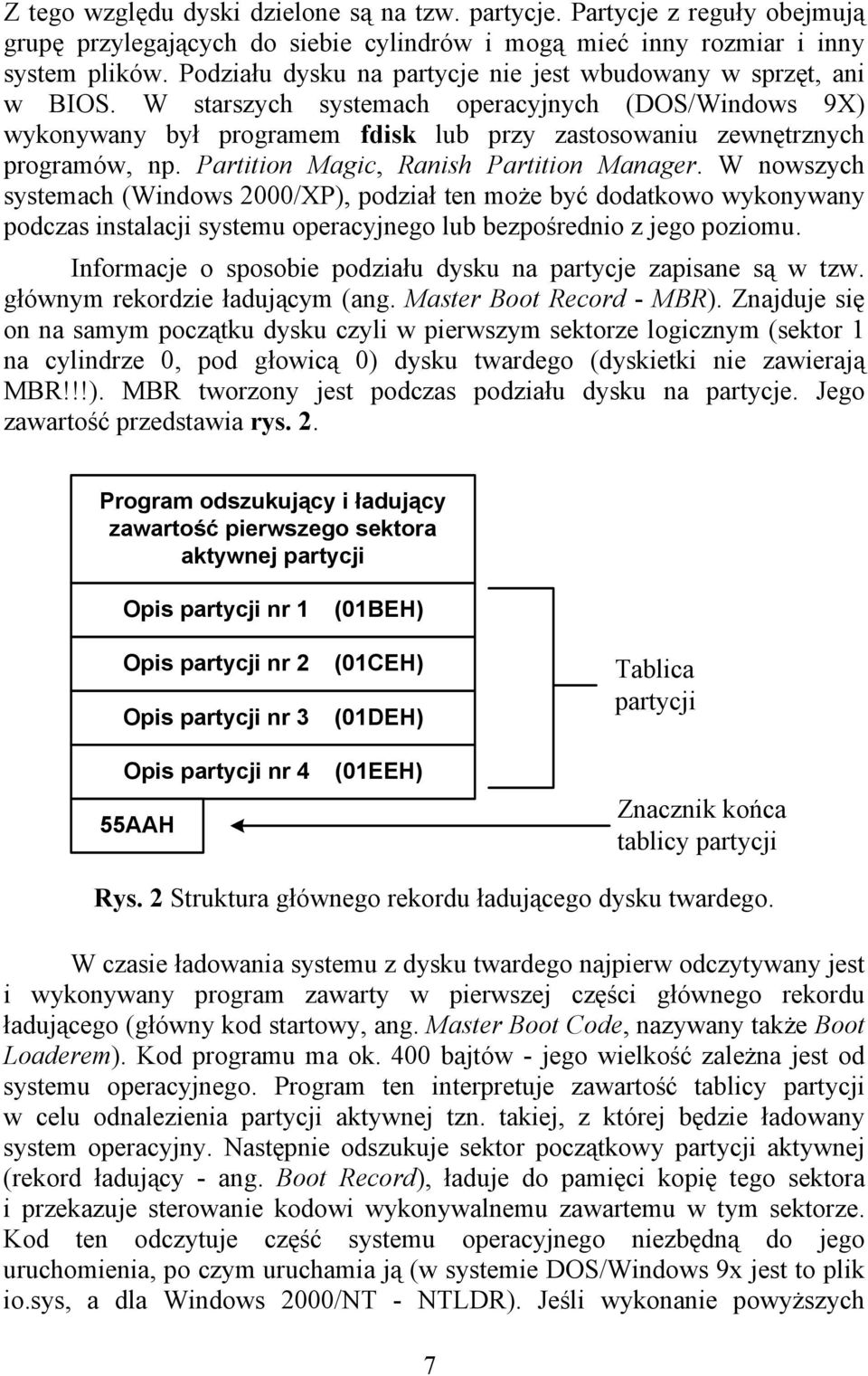 Partition Magic, Ranish Partition Manager. W nowszych systemach (Windows 2000/XP), podział ten może być dodatkowo wykonywany podczas instalacji systemu operacyjnego lub bezpośrednio z jego poziomu.