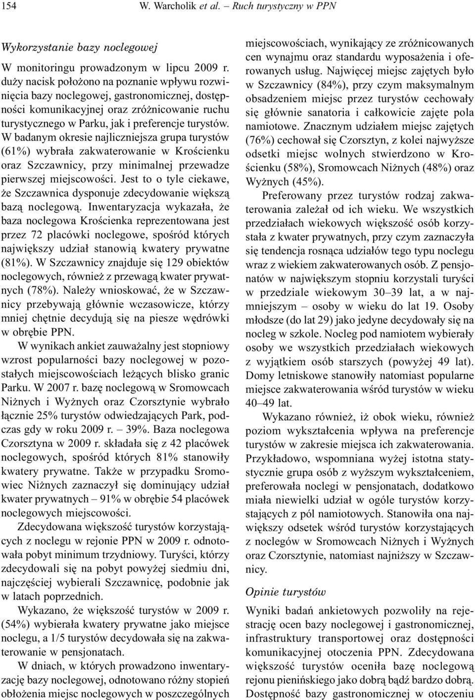 W badanym okresie najliczniejsza grupa turystów (61%) wybrała zakwaterowanie w Krościenku oraz Szczawnicy, przy minimalnej przewadze pierwszej miejscowości.