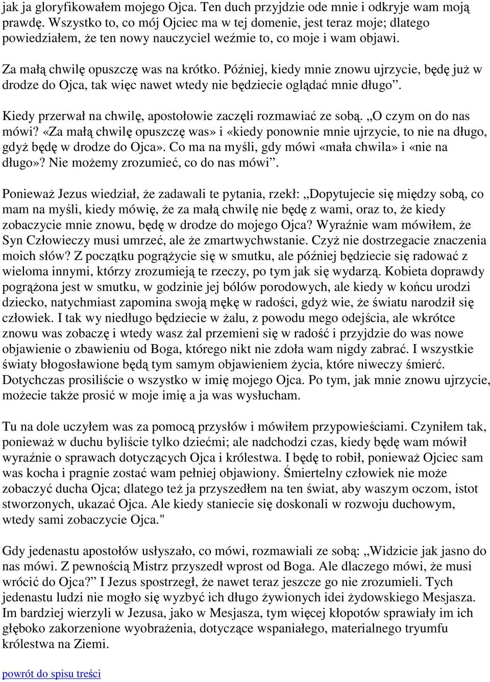 Później, kiedy mnie znowu ujrzycie, będę już w drodze do Ojca, tak więc nawet wtedy nie będziecie oglądać mnie długo. Kiedy przerwał na chwilę, apostołowie zaczęli rozmawiać ze sobą.