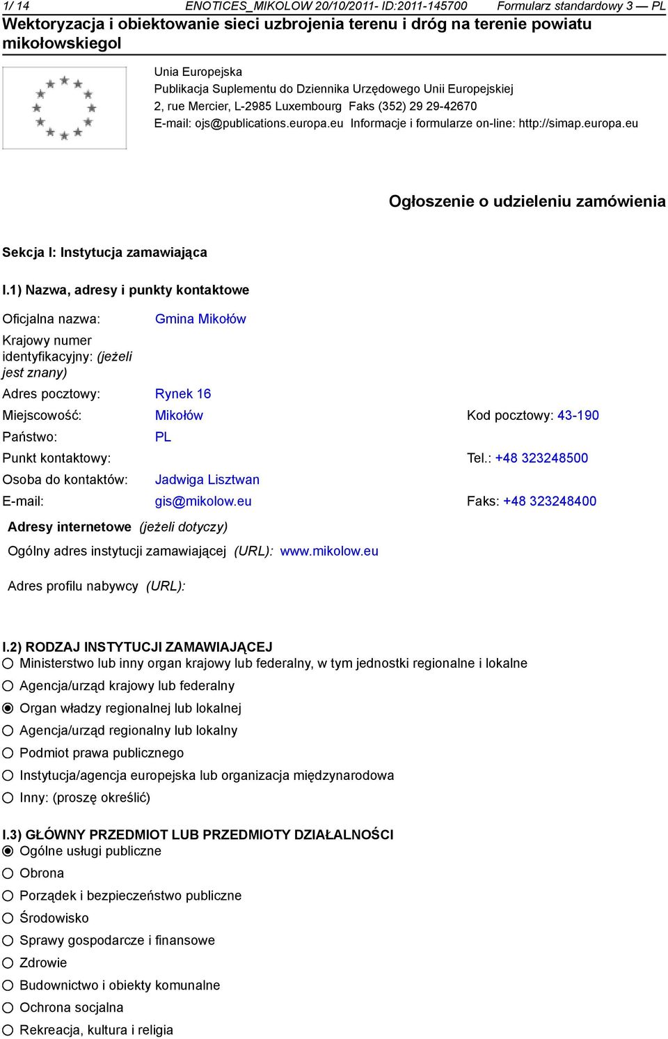 1) Nazwa, adresy i punkty kontaktowe Oficjalna nazwa: Krajowy numer identyfikacyjny: (jeżeli jest znany) Gmina Mikołów Adres pocztowy: Rynek 16 Miejscowość: Mikołów Kod pocztowy: 43-190 Państwo: PL