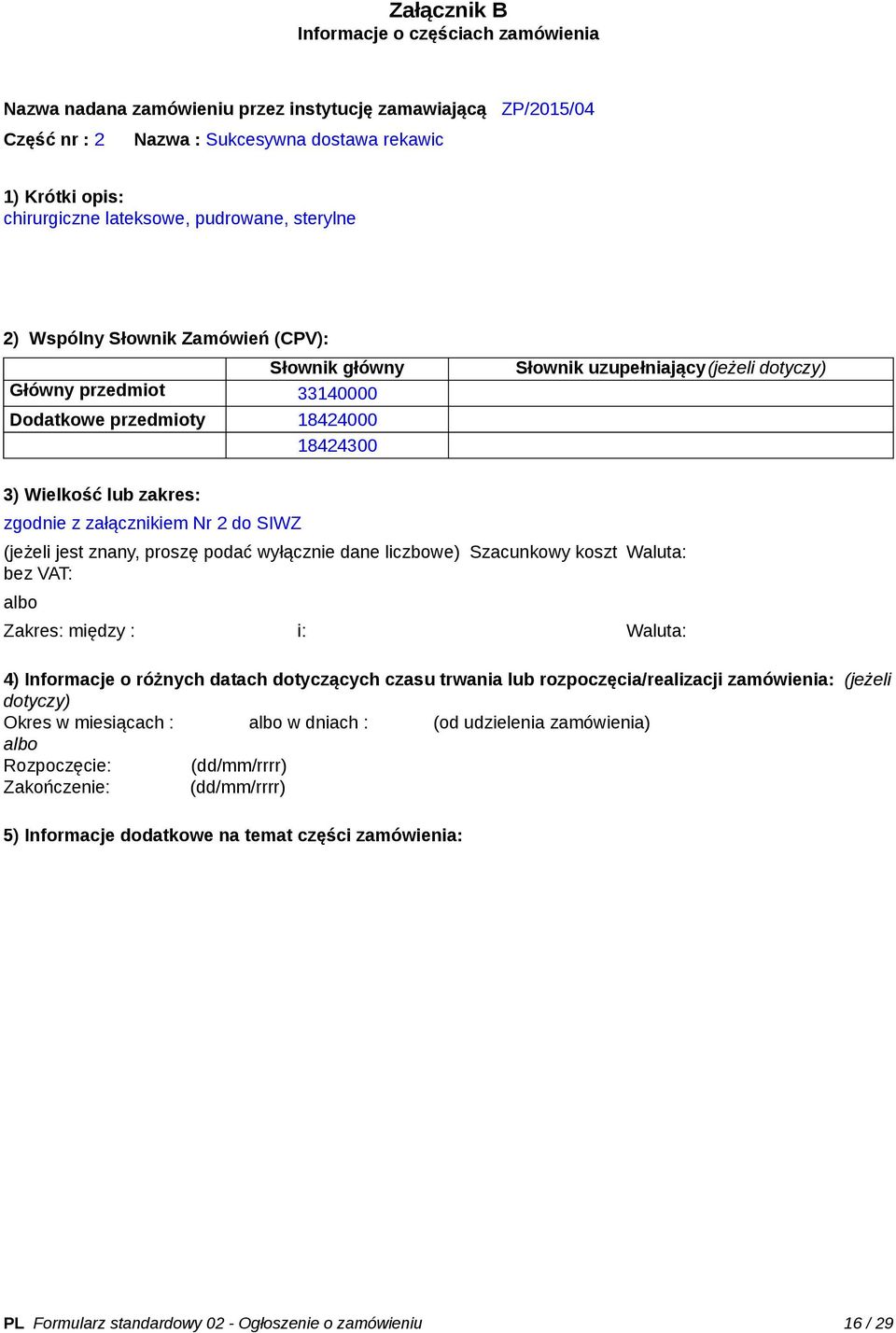 zgodnie z załącznikiem Nr 2 do SIWZ (jeżeli jest znany, proszę podać wyłącznie dane liczbowe) Szacunkowy koszt bez VAT: Waluta: Zakres: między : i: Waluta: 4) Informacje o różnych datach dotyczących