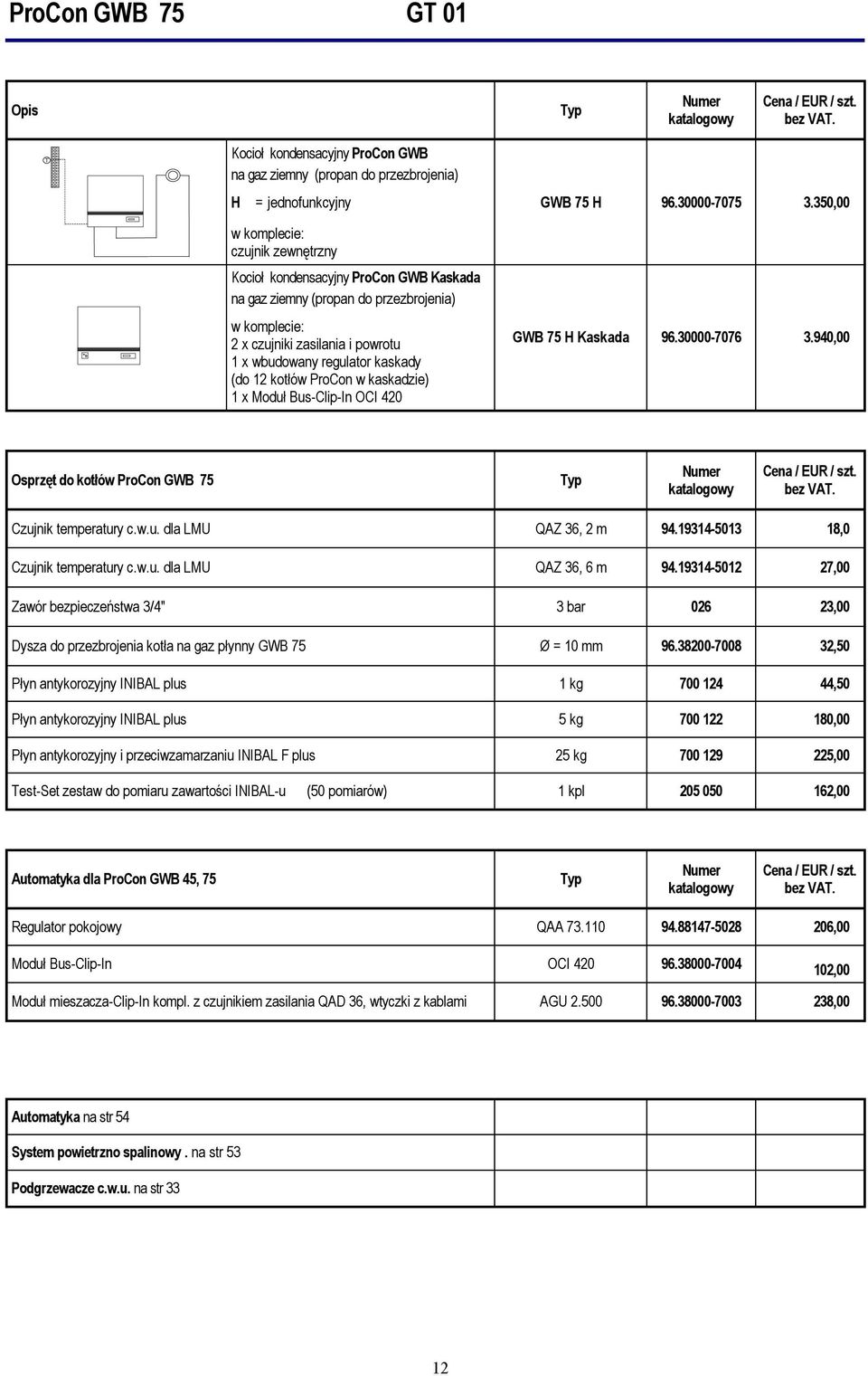 350,00 GWB 75 H Kaskada 96.30000-7076 3.940,00 Osprzęt do kotłów GWB 75 Typ Czujnik temperatury c.w.u. dla LMU QAZ 36, 2 m 94.19314-5013 18,0 Czujnik temperatury c.w.u. dla LMU QAZ 36, 6 m 94.