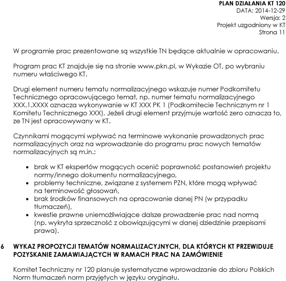 XXXX oznacza wykonywanie w KT XXX PK 1 (Podkomitecie Technicznym nr 1 Komitetu Technicznego XXX). Jeżeli drugi element przyjmuje wartość zero oznacza to, ze TN jest opracowywany w KT.