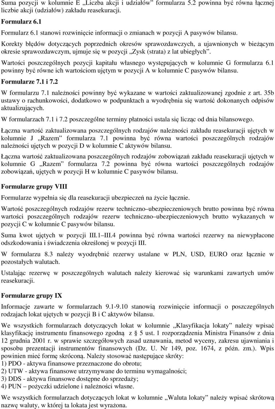 Korekty błędów dotyczących poprzednich okresów sprawozdawczych, a ujawnionych w bieżącym okresie sprawozdawczym, ujmuje się w pozycji Zysk (strata) z lat ubiegłych.