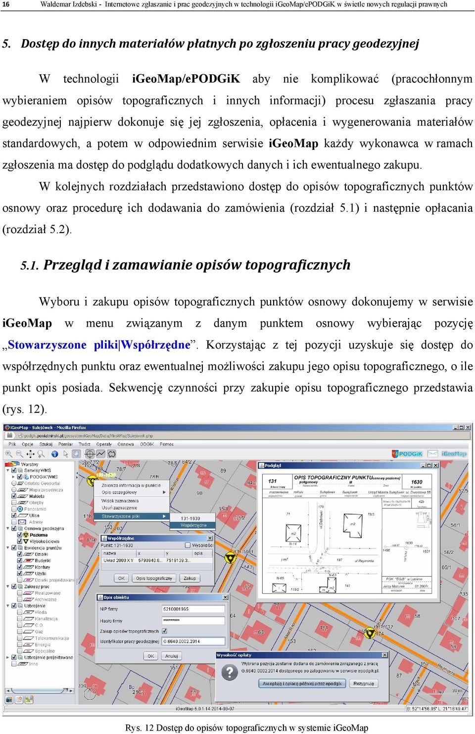 zgłaszania pracy geodezyjnej najpierw dokonuje się jej zgłoszenia, opłacenia i wygenerowania materiałów standardowych, a potem w odpowiednim serwisie igeomap każdy wykonawca w ramach zgłoszenia ma