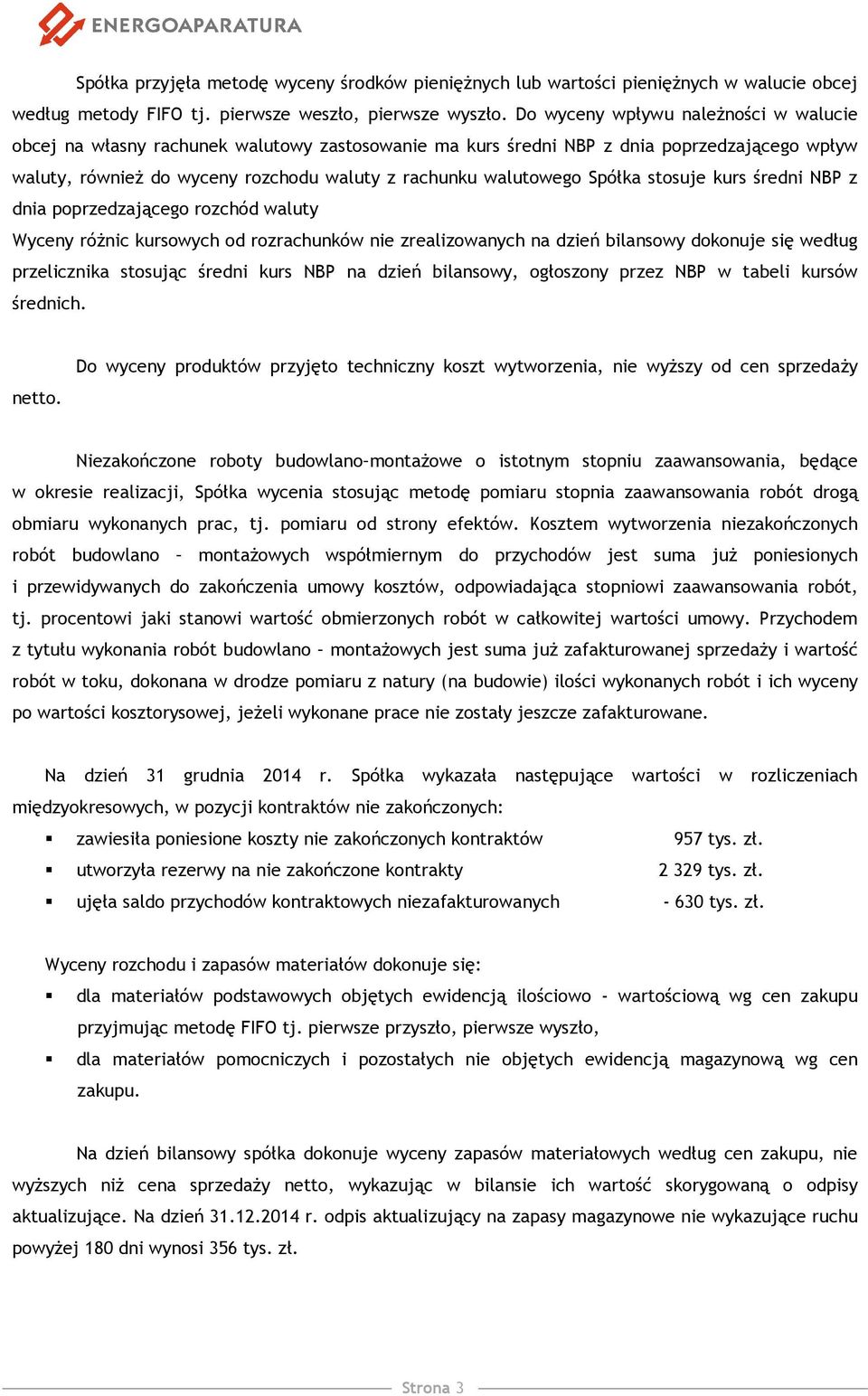 Spółka stosuje kurs średni NBP z dnia poprzedzającego rozchód waluty Wyceny różnic kursowych od rozrachunków nie zrealizowanych na dzień bilansowy dokonuje się według przelicznika stosując średni