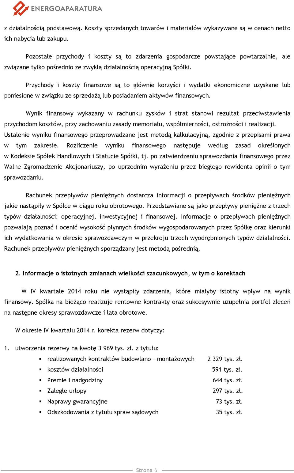 Przychody i koszty finansowe są to głównie korzyści i wydatki ekonomiczne uzyskane lub poniesione w związku ze sprzedażą lub posiadaniem aktywów finansowych.