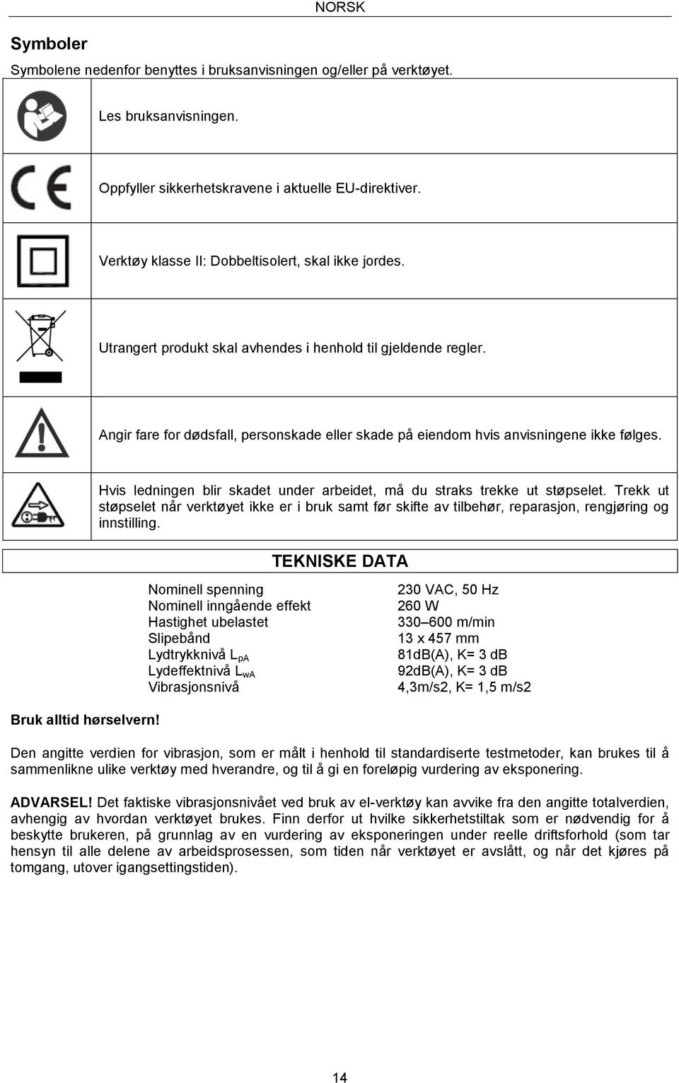 Angir fare for dødsfall, personskade eller skade på eiendom hvis anvisningene ikke følges. Hvis ledningen blir skadet under arbeidet, må du straks trekke ut støpselet.