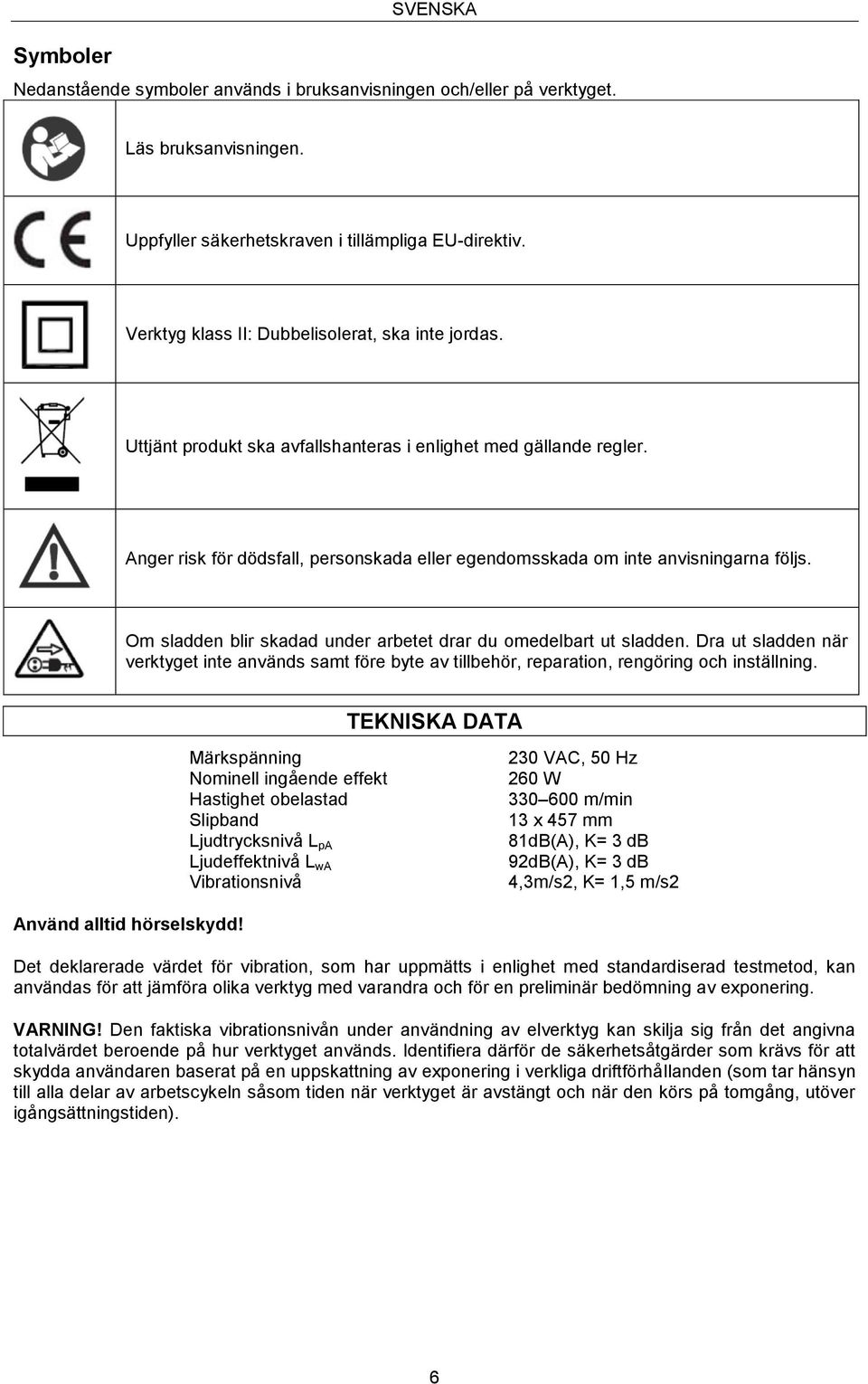 Anger risk för dödsfall, personskada eller egendomsskada om inte anvisningarna följs. Om sladden blir skadad under arbetet drar du omedelbart ut sladden.