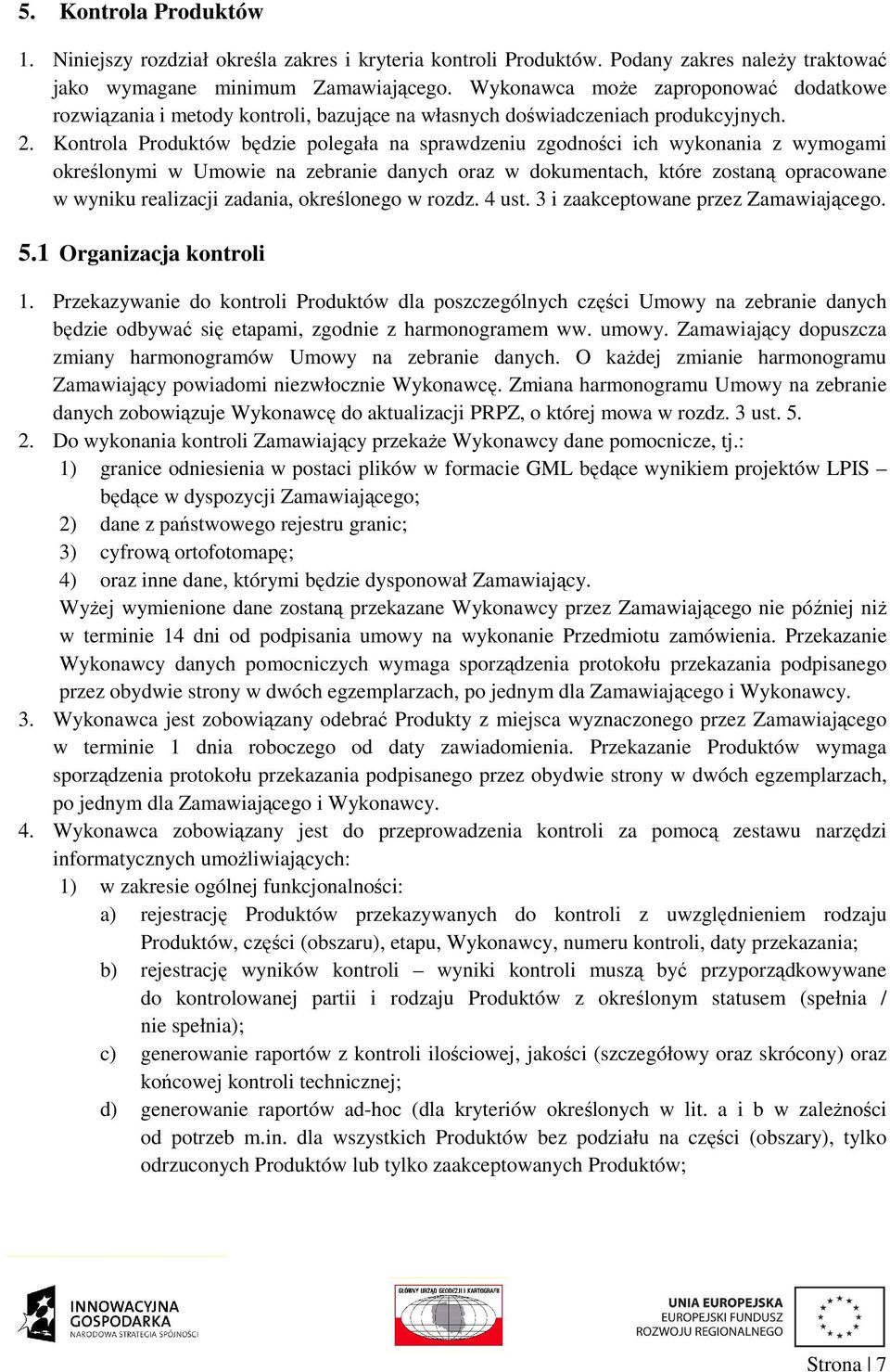 Kontrola Produktów będzie polegała na sprawdzeniu zgodności ich wykonania z wymogami określonymi w Umowie na zebranie danych oraz w dokumentach, które zostaną opracowane w wyniku realizacji zadania,