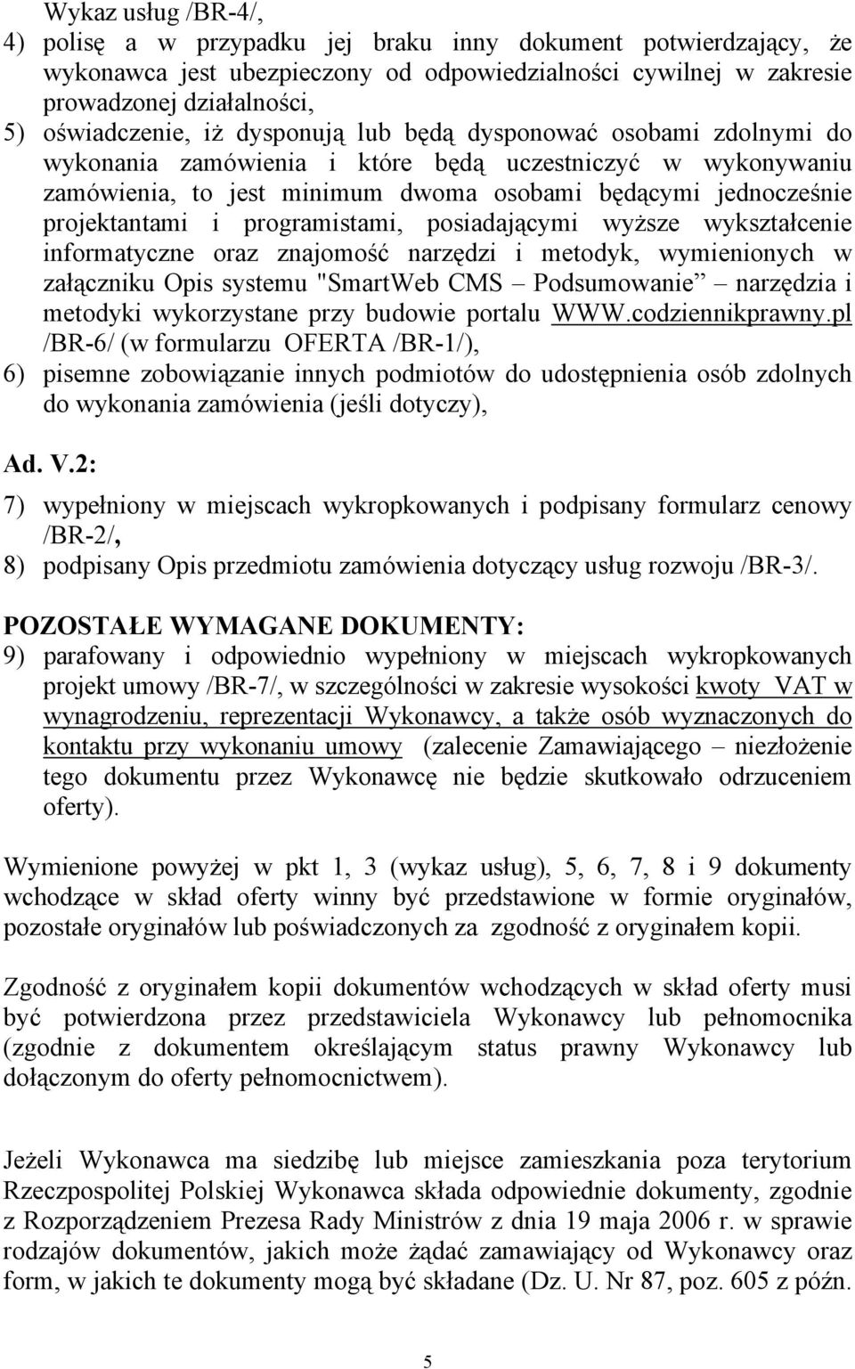 programistami, posiadającymi wyższe wykształcenie informatyczne oraz znajomość narzędzi i metodyk, wymienionych w załączniku Opis systemu "SmartWeb CMS Podsumowanie narzędzia i metodyki wykorzystane