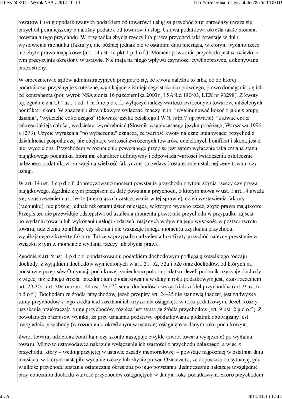 W przypadku zbycia rzeczy lub prawa przychód taki powstaje w dniu wystawienia rachunku (faktury), nie później jednak niż w ostatnim dniu miesiąca, w którym wydano rzecz lub zbyto prawo majątkowe (art.