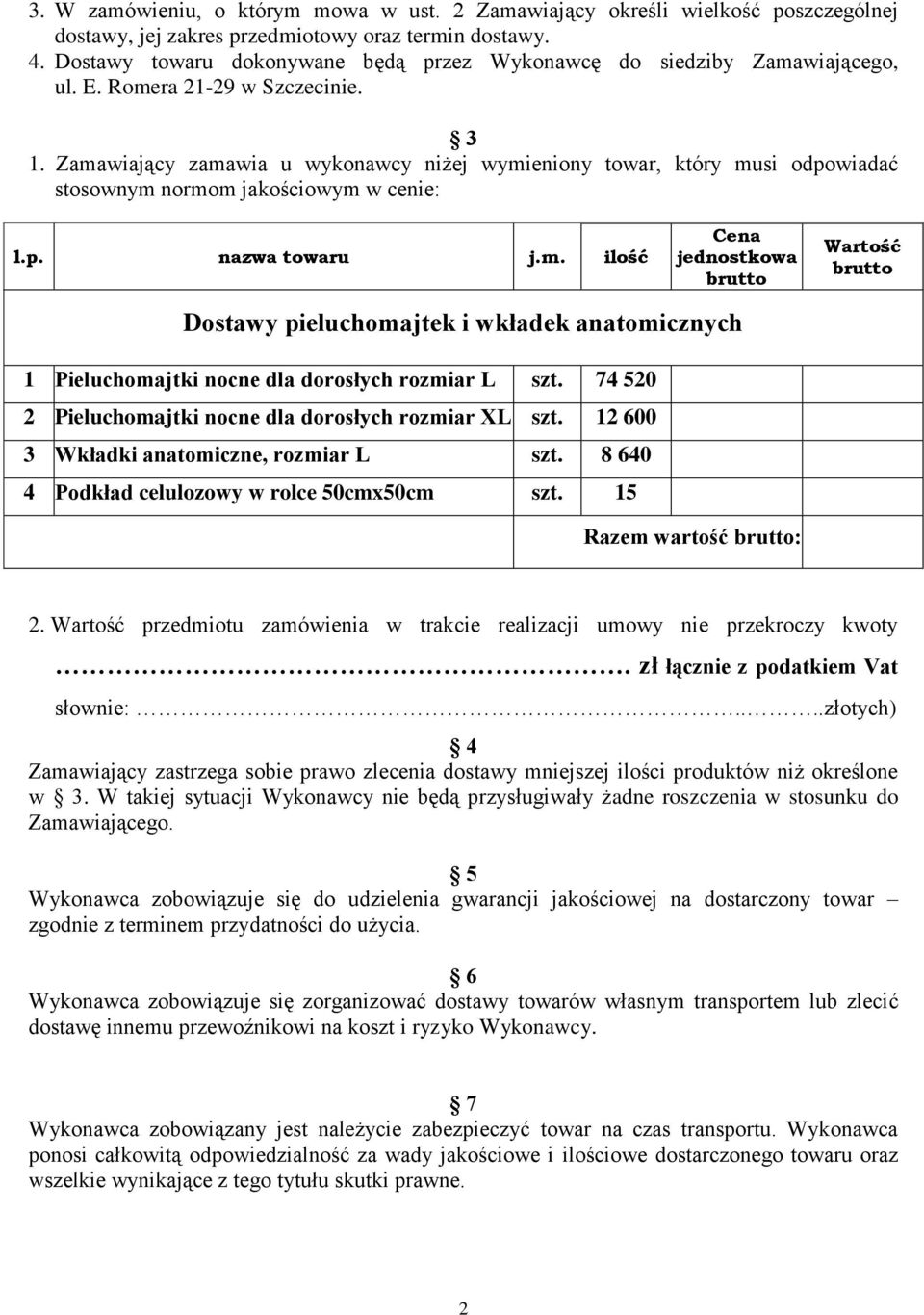 Zamawiający zamawia u wykonawcy niżej wymieniony towar, który musi odpowiadać stosownym normom jakościowym w cenie: l.p. nazwa towaru j.m. ilość Cena jednostkowa brutto Wartość brutto Dostawy pieluchomajtek i wkładek anatomicznych 1 Pieluchomajtki nocne dla dorosłych rozmiar L szt.