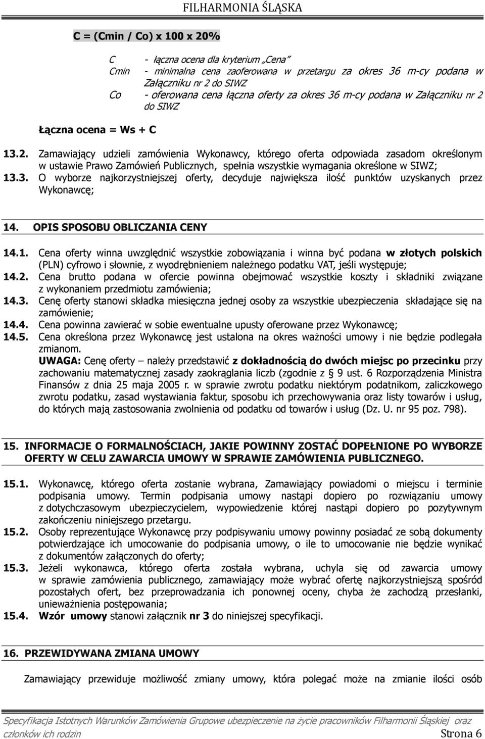 do SIWZ 13.2. Zamawiający udzieli zamówienia Wykonawcy, którego oferta odpowiada zasadom określonym w ustawie Prawo Zamówień Publicznych, spełnia wszystkie wymagania określone w SIWZ; 13.3. O wyborze najkorzystniejszej oferty, decyduje największa ilość punktów uzyskanych przez Wykonawcę; 14.