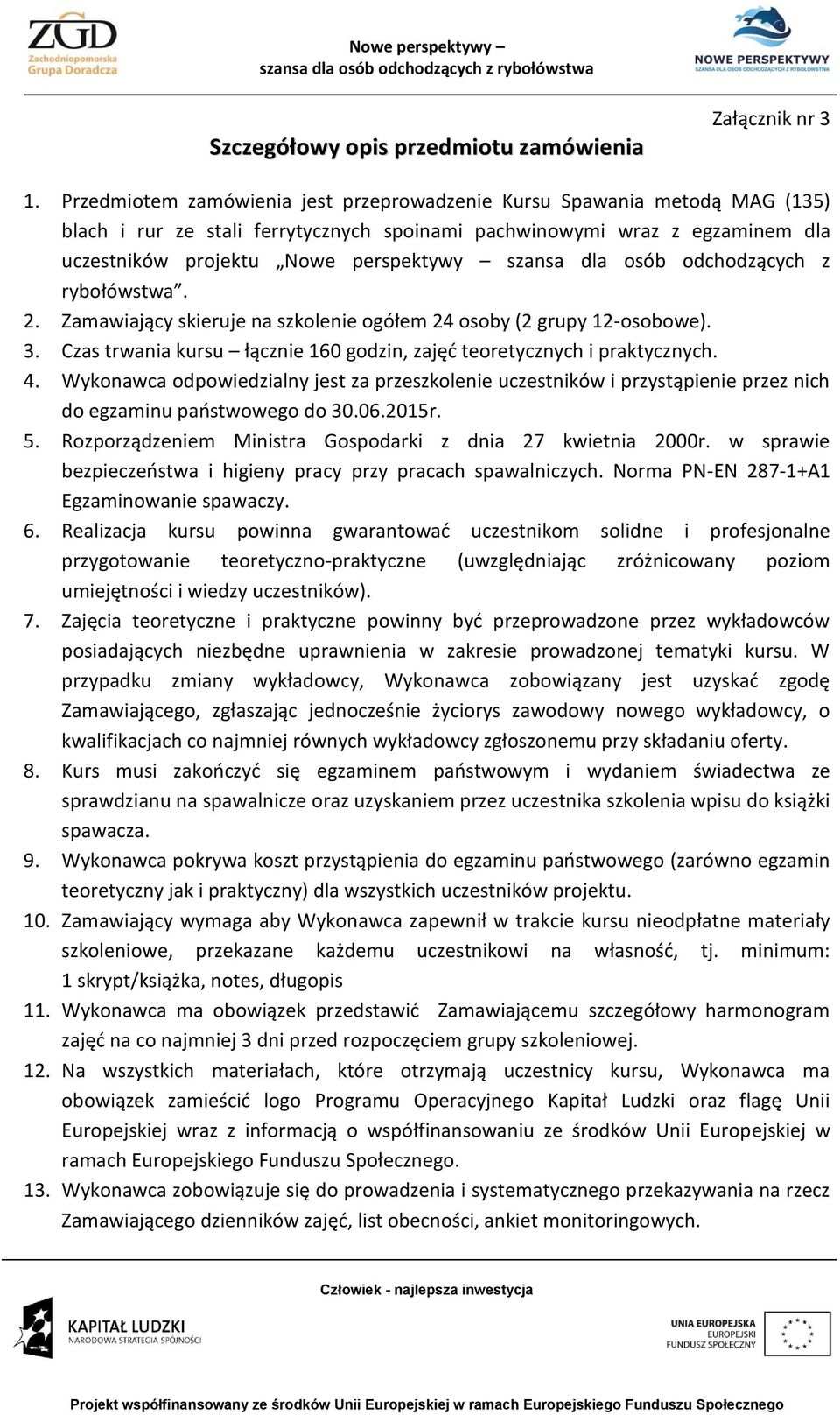 dla osób odchodzących z rybołówstwa. 2. Zamawiający skieruje na szkolenie ogółem 24 osoby (2 grupy 12-osobowe). 3. Czas trwania kursu łącznie 160 godzin, zajęć teoretycznych i praktycznych. 4.