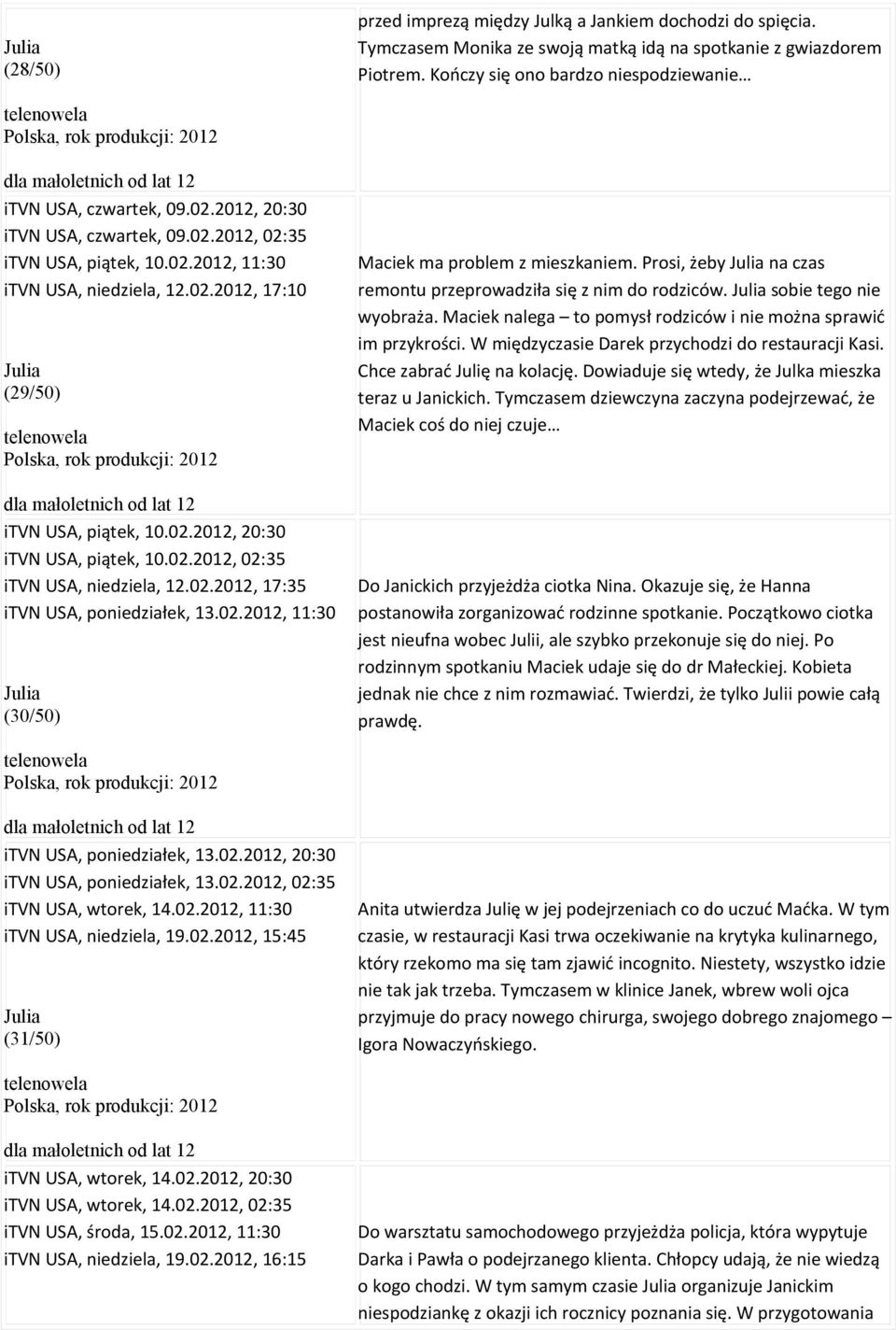 02.2012, 20:30 itvn USA, piątek, 10.02.2012, 02:35 itvn USA, niedziela, 12.02.2012, 17:35 itvn USA, poniedziałek, 13.02.2012, 11:30 Julia (30/50) Maciek ma problem z mieszkaniem.