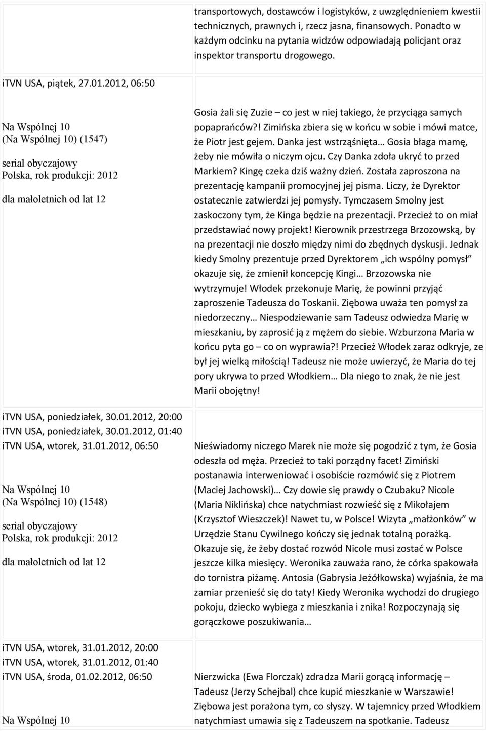 2012, 06:50 Na Wspólnej 10 (Na Wspólnej 10) (1547) serial obyczajowy itvn USA, poniedziałek, 30.01.2012, 20:00 itvn USA, poniedziałek, 30.01.2012, 01:40 itvn USA, wtorek, 31.01.2012, 06:50 Na Wspólnej 10 (Na Wspólnej 10) (1548) serial obyczajowy itvn USA, wtorek, 31.