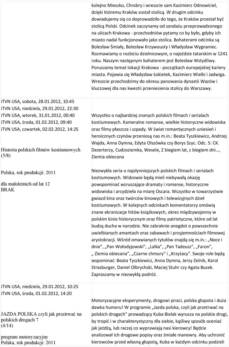 Bohaterami odcinka są Bolesław Śmiały, Bolesław Krzywousty i Władysław Wygnaniec. Rozmawiamy o rozbiciu dzielnicowym, o najeździe tatarskim w 1241 roku.