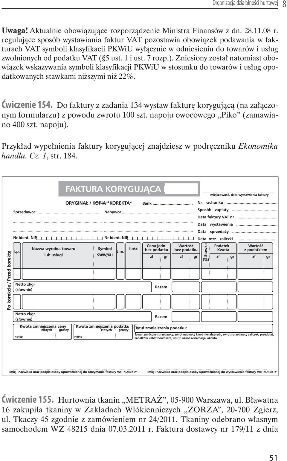 1 i ust. 7 rozp.). Zniesiony został natomiast obowiązek wskazywania symboli klasyfikacji PKWiU w stosunku do towarów i usług opodatkowanych stawkami niższymi niż 22%. Ćwiczenie 154.