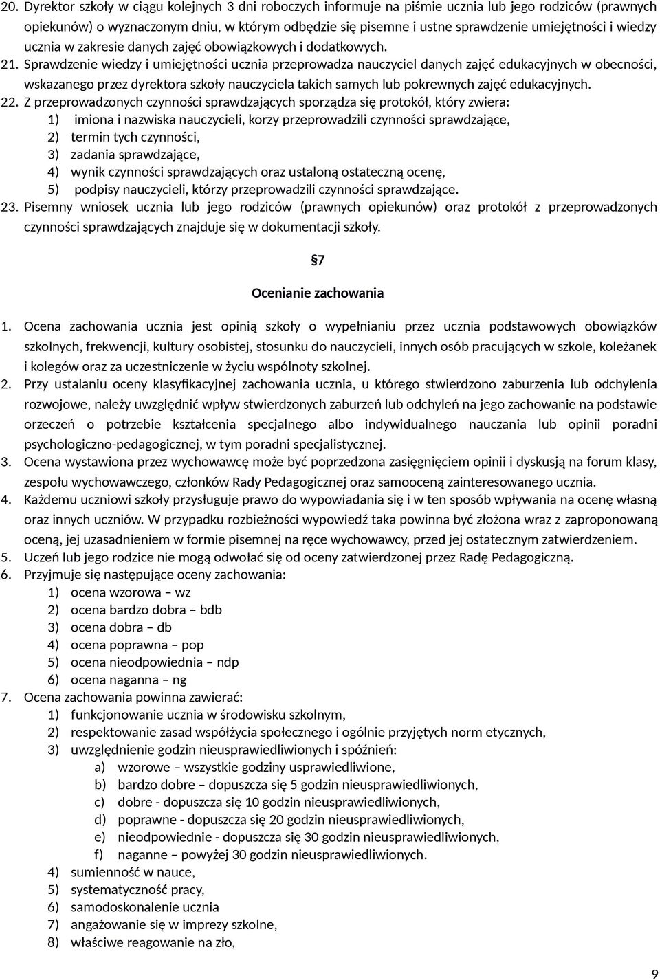 Sprawdzenie wiedzy i umiejętności ucznia przeprowadza nauczyciel danych zajęć edukacyjnych w obecności, wskazanego przez dyrektora szkoły nauczyciela takich samych lub pokrewnych zajęć edukacyjnych.