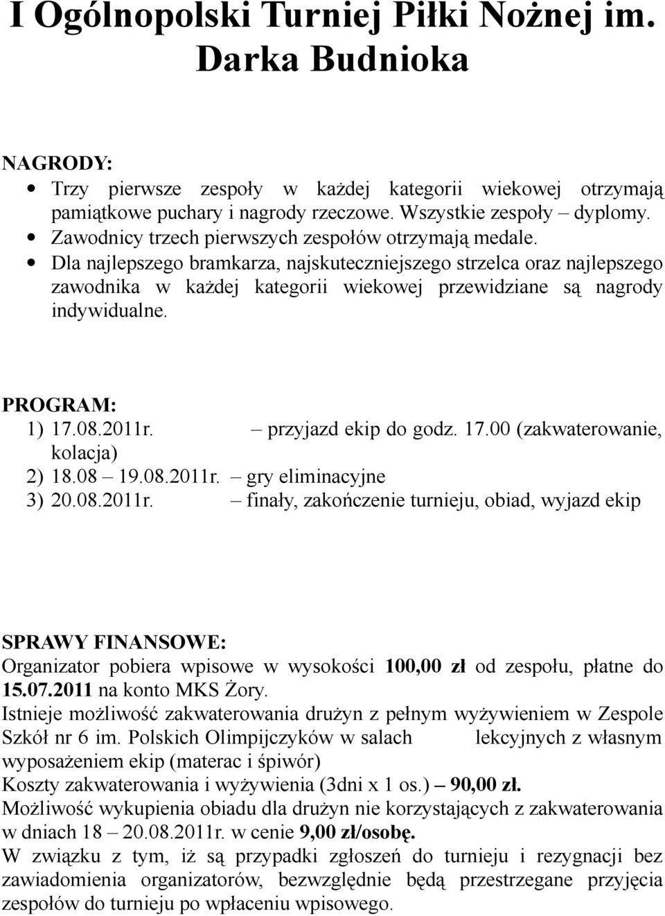 08 19.08.2011r. gry eliminacyjne 3) 20.08.2011r. finały, zakończenie turnieju, obiad, wyjazd ekip SPRAWY FINANSOWE: Organizator pobiera wpisowe w wysokości 100,00 zł od zespołu, płatne do 15.07.