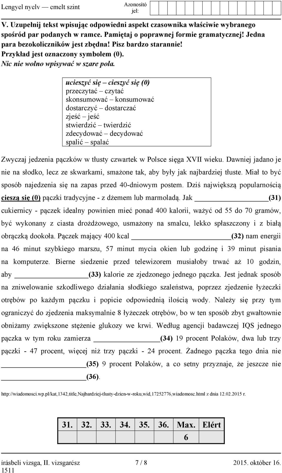 ucieszyć się cieszyć się (0) przeczytać czytać skonsumować konsumować dostarczyć dostarczać zjeść jeść stwierdzić twierdzić zdecydować decydować spalić spalać Zwyczaj jedzenia pączków w tłusty