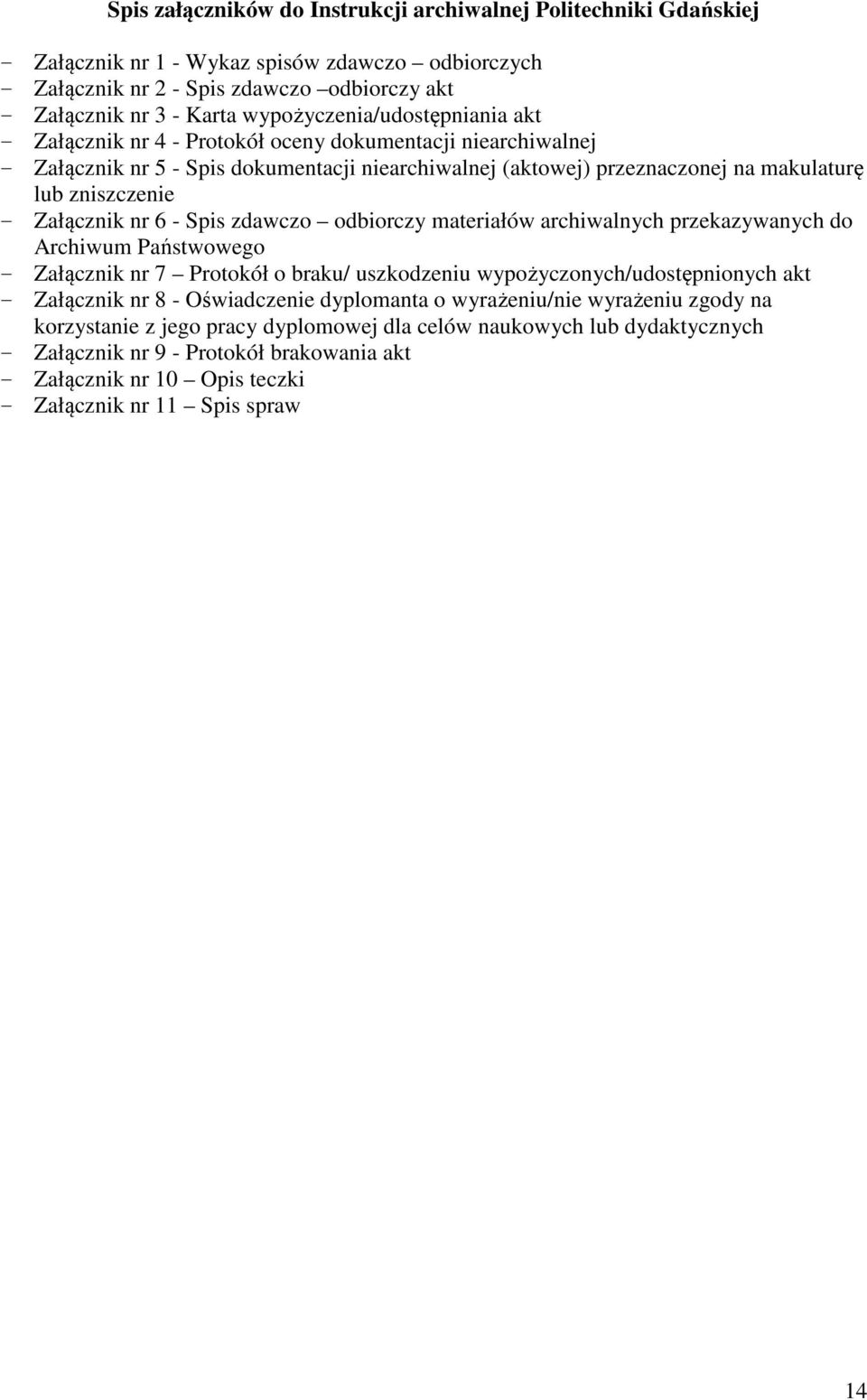 - Załącznik nr 6 - Spis zdawczo odbiorczy materiałów archiwalnych przekazywanych do Archiwum Państwowego - Załącznik nr 7 Protokół o braku/ uszkodzeniu wypożyczonych/udostępnionych akt - Załącznik nr