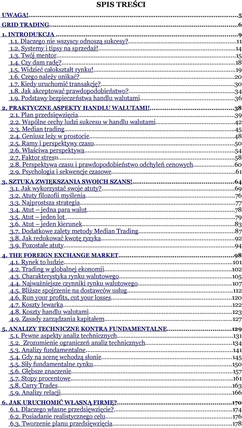 PRAKTYCZNE ASPEKTY HANDLU WALUTAMI!...38 2.1. Plan przedsięwzięcia...39 2.2. Wspólne cechy ludzi sukcesu w handlu walutami...42 2.3. Median trading...45 2.4. Geniusz leży w prostocie...48 2.5. Ramy i perspektywy czasu.