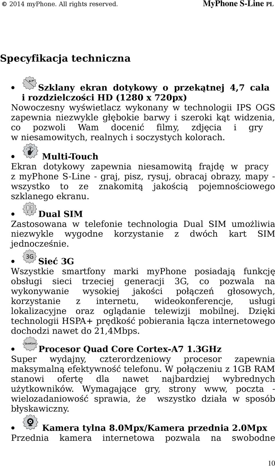 Multi-Touch Ekran dotykowy zapewnia niesamowitą frajdę w pracy z myphone S-Line - graj, pisz, rysuj, obracaj obrazy, mapy - wszystko to ze znakomitą jakością pojemnościowego szklanego ekranu.