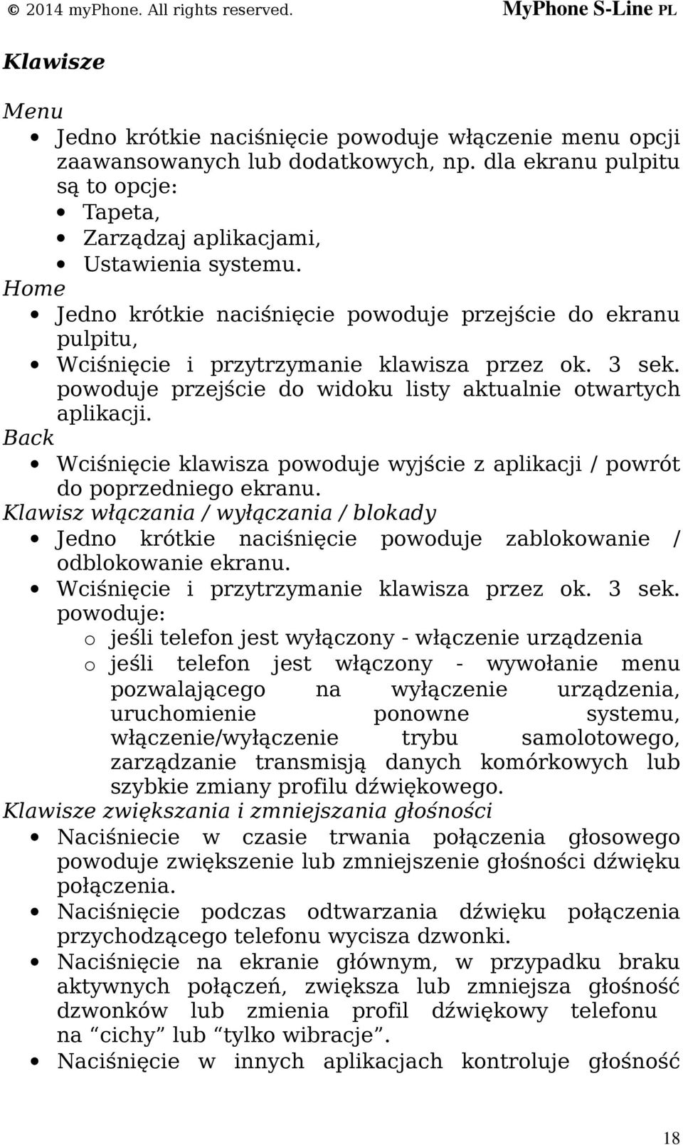 Back Wciśnięcie klawisza powoduje wyjście z aplikacji / powrót do poprzedniego ekranu. Klawisz włączania / wyłączania / blokady Jedno krótkie naciśnięcie powoduje zablokowanie / odblokowanie ekranu.