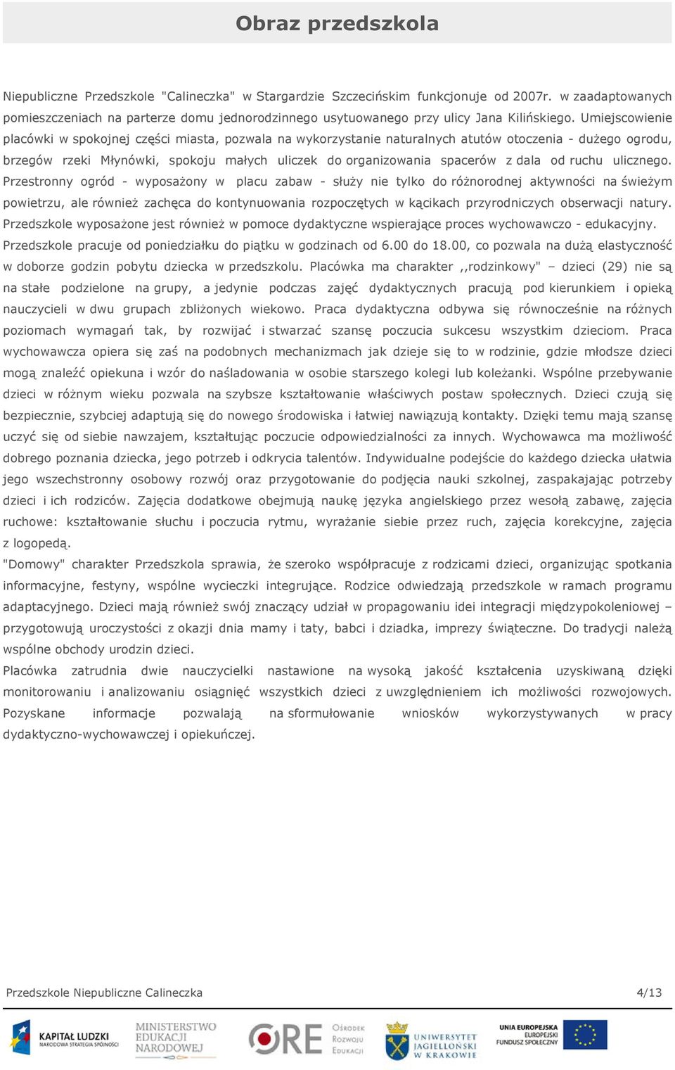 Umiejscowienie placówki w spokojnej części miasta, pozwala na wykorzystanie naturalnych atutów otoczenia - dużego ogrodu, brzegów rzeki Młynówki, spokoju małych uliczek do organizowania spacerów z