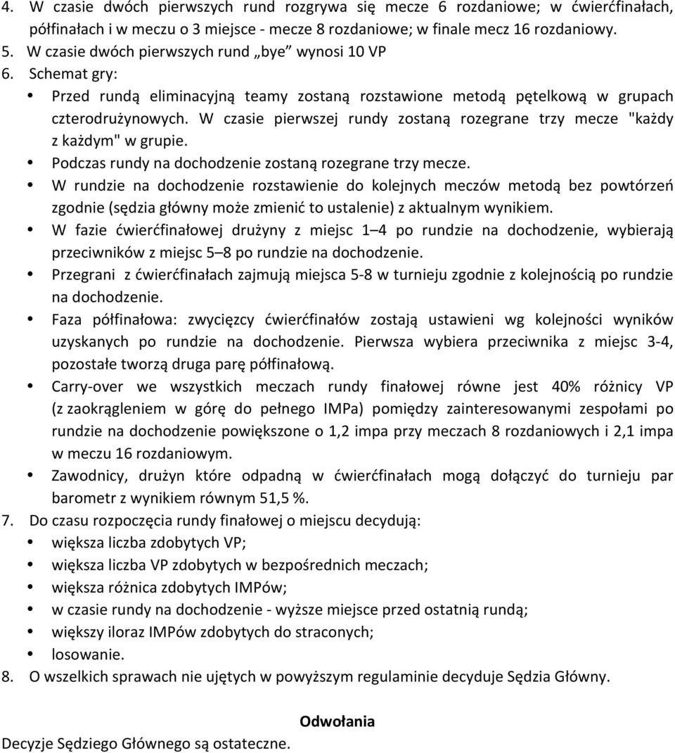 W czasie pierwszej rundy zostaną rozegrane trzy mecze "każdy z każdym" w grupie. Podczas rundy na dochodzenie zostaną rozegrane trzy mecze.