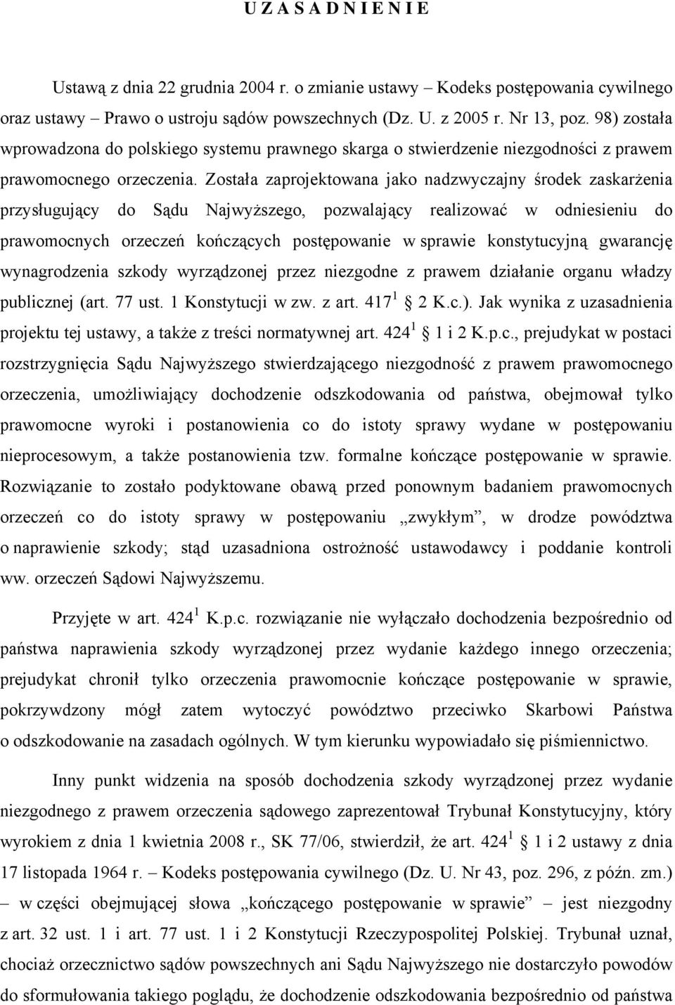 Została zaprojektowana jako nadzwyczajny środek zaskarżenia przysługujący do Sądu Najwyższego, pozwalający realizować w odniesieniu do prawomocnych orzeczeń kończących postępowanie w sprawie