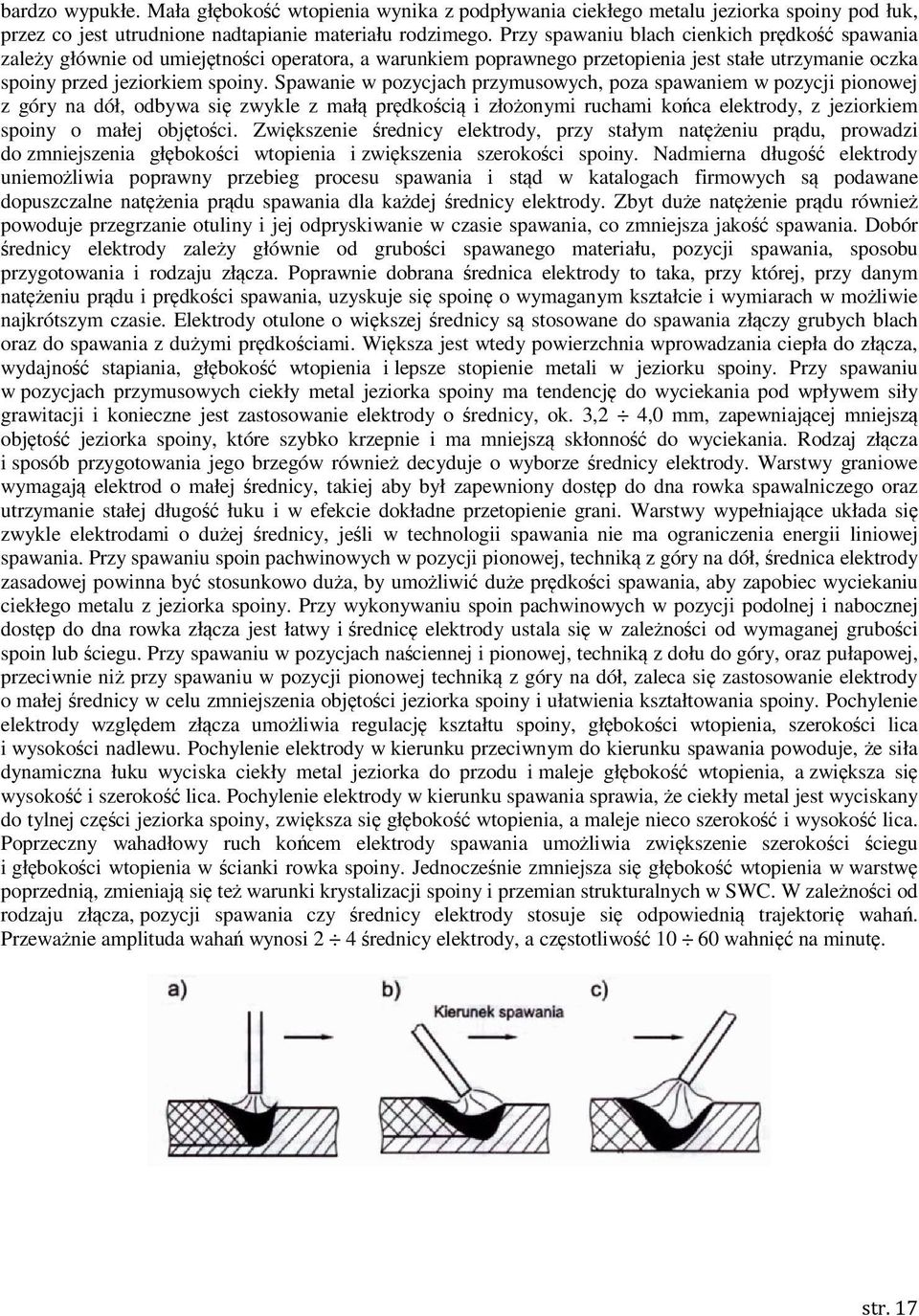 Spawanie w pozycjach przymusowych, poza spawaniem w pozycji pionowej z góry na dół, odbywa się zwykle z małą prędkością i złożonymi ruchami końca elektrody, z jeziorkiem spoiny o małej objętości.